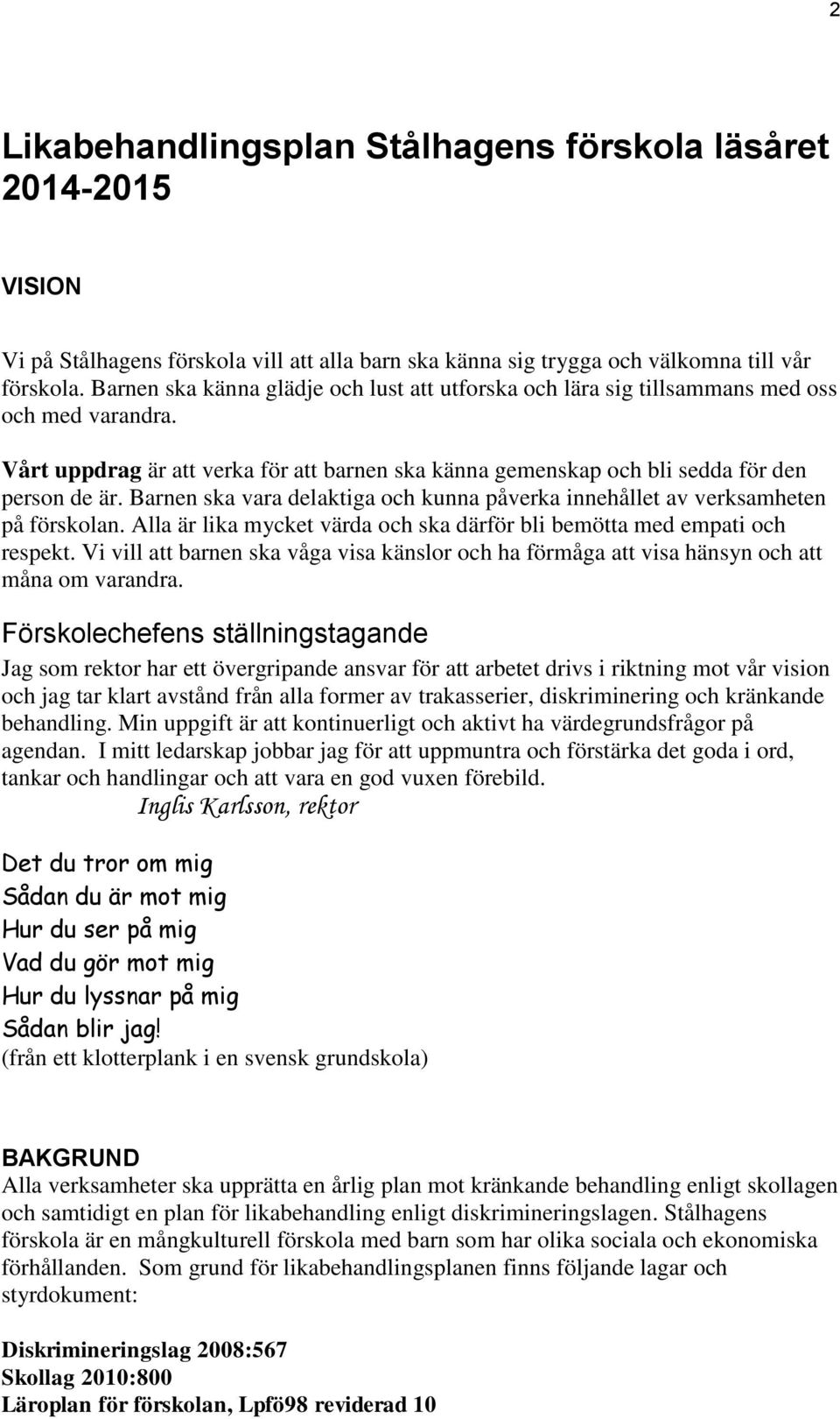 Barnen ska vara delaktiga och kunna påverka innehållet av verksamheten på förskolan. Alla är lika mycket värda och ska därför bli bemötta med empati och respekt.