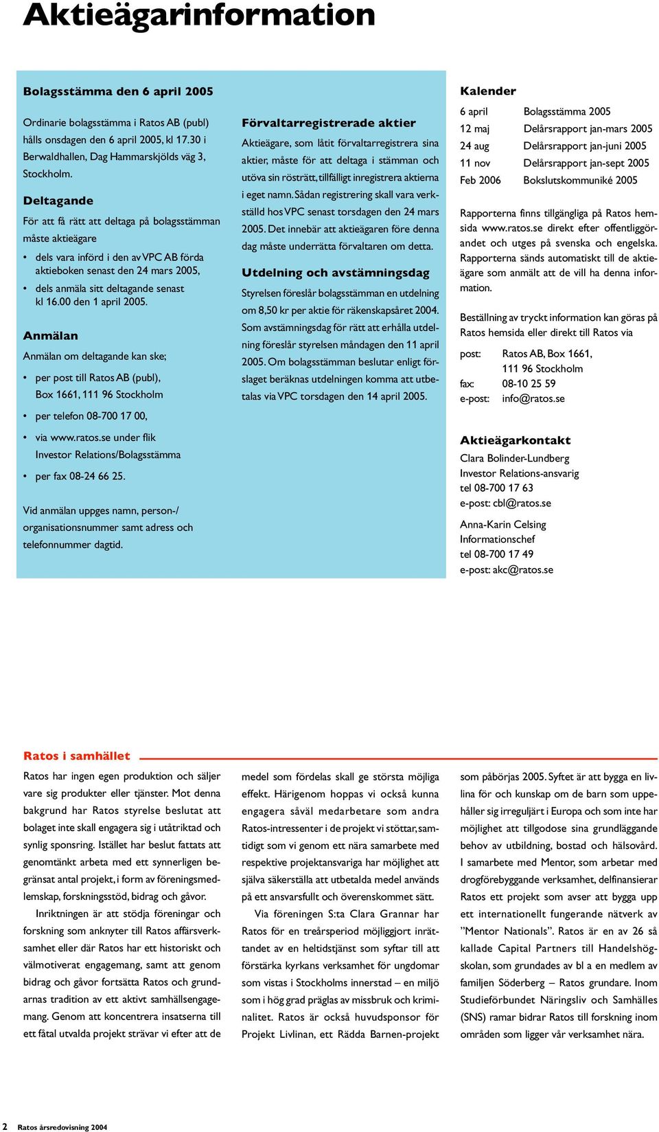 00 den 1 april 2005. Anmälan Anmälan om deltagande kan ske; per post till Ratos AB (publ), Box 1661, 111 96 Stockholm per telefon 08-700 17 00, via www.ratos.