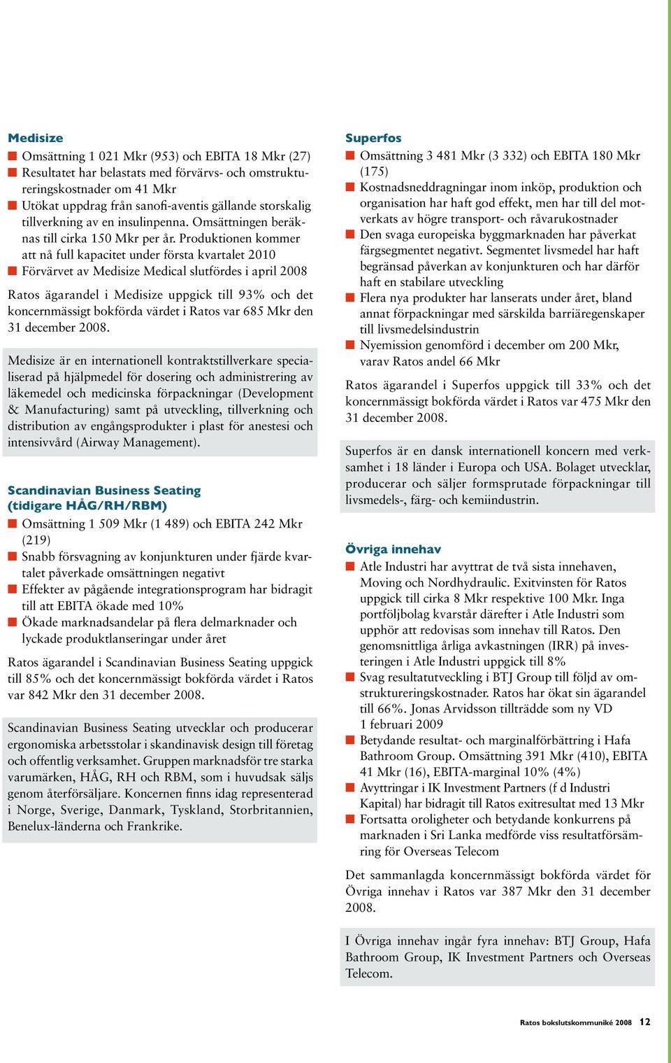 Produktionen kommer att nå full kapacitet under första kvartalet 2010 Förvärvet av Medisize Medical slutfördes i april 2008 Ratos ägarandel i Medisize uppgick till 93% och det koncernmässigt bokförda