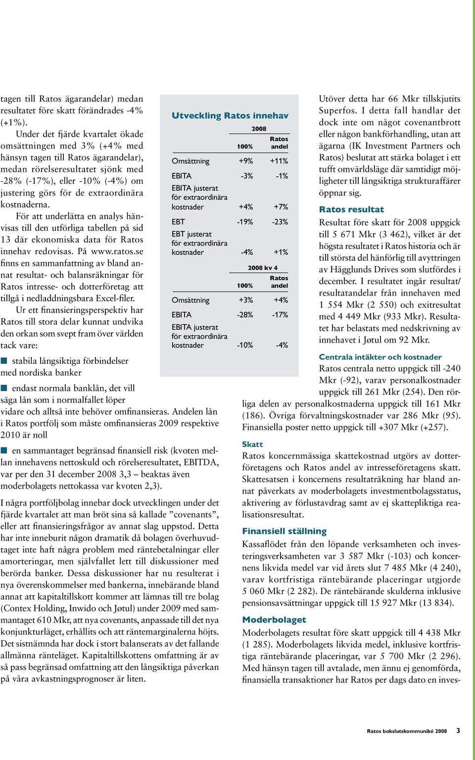 extraordinära kostnaderna. För att underlätta en analys hänvisas till den utförliga tabellen på sid 13 där ekonomiska data för Ratos innehav redovisas. På www.ratos.