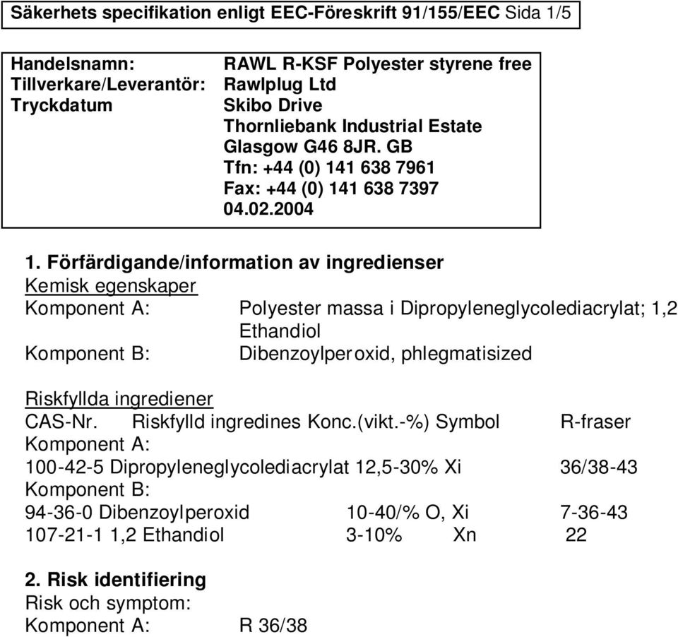 Riskfylld ingredines Konc.(vikt.-%) Symbol R-fraser 100-42-5 Dipropyleneglycolediacrylat 12,5-30% Xi 36/38-43 94-36-0 Dibenzoylperoxid 10-40/% O, Xi 7-36-43 107-21-1 1,2 Ethandiol 3-10% Xn 22 2.