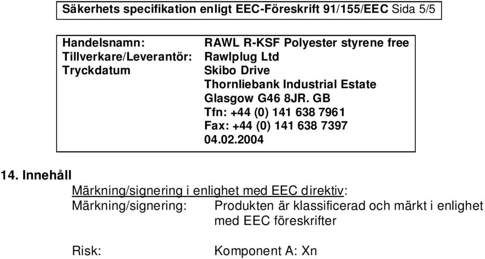 irritation, O oxidering R 36/38 Irriterande för ögon och hud R 43 Kan orsaka utslag vid hud kontakt.