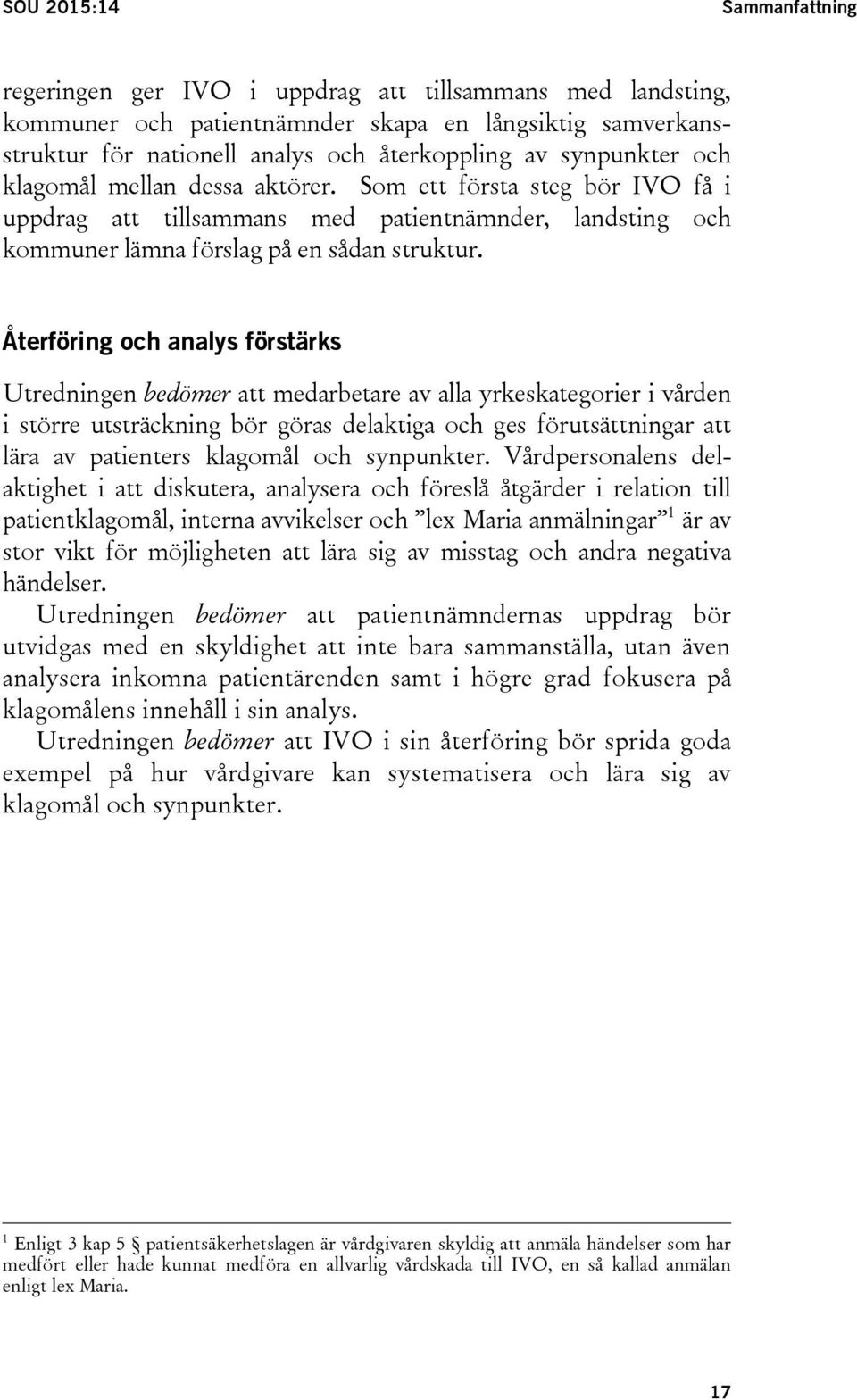 Återföring och analys förstärks Utredningen bedömer att medarbetare av alla yrkeskategorier i vården i större utsträckning bör göras delaktiga och ges förutsättningar att lära av patienters klagomål