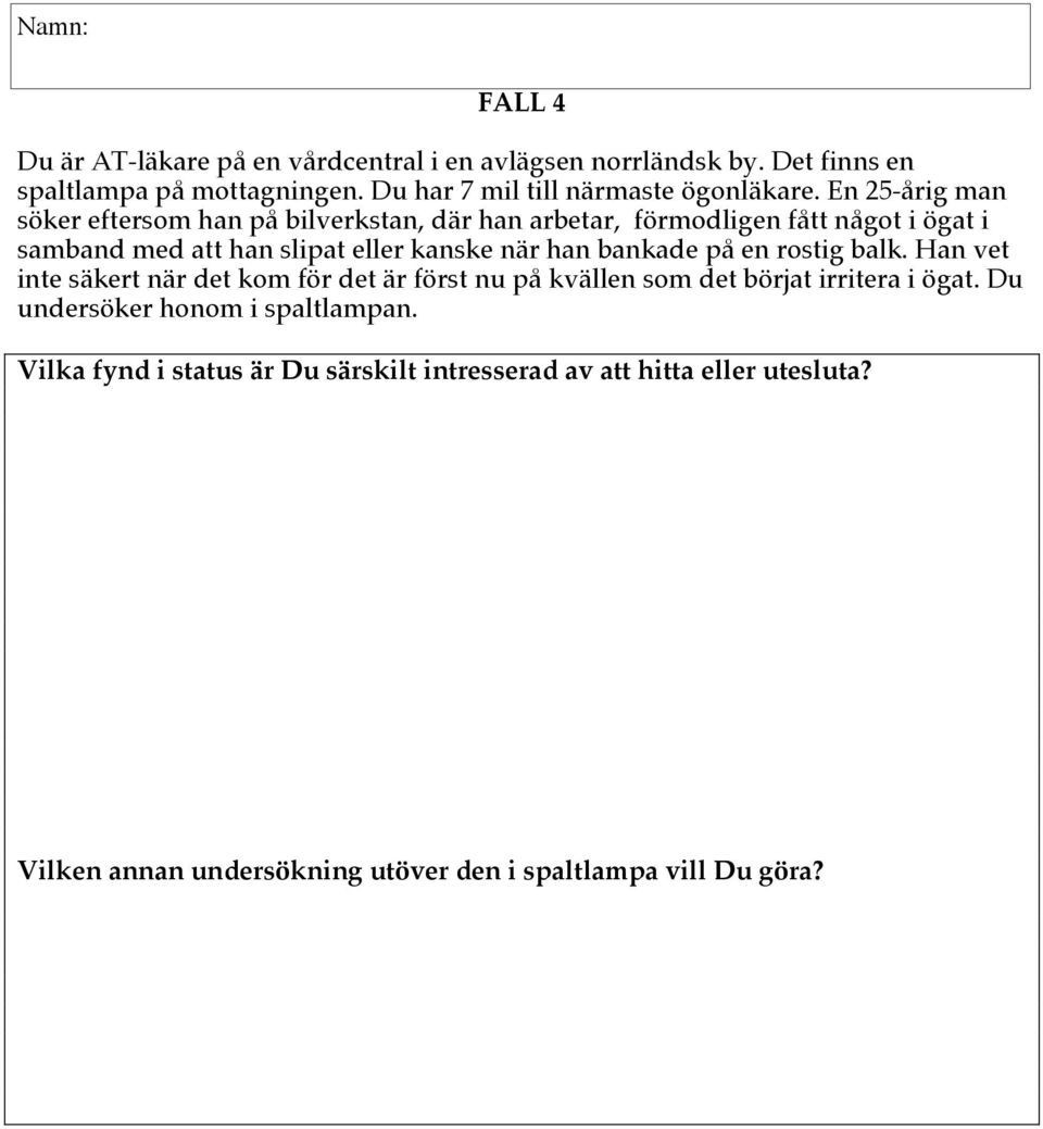 bankade på en rostig balk. Han vet inte säkert när det kom för det är först nu på kvällen som det börjat irritera i ögat.