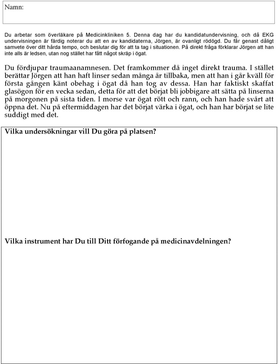 På direkt fråga förklarar Jörgen att han inte alls är ledsen, utan nog stället har fått något skräp i ögat. Du fördjupar traumaanamnesen. Det framkommer då inget direkt trauma.