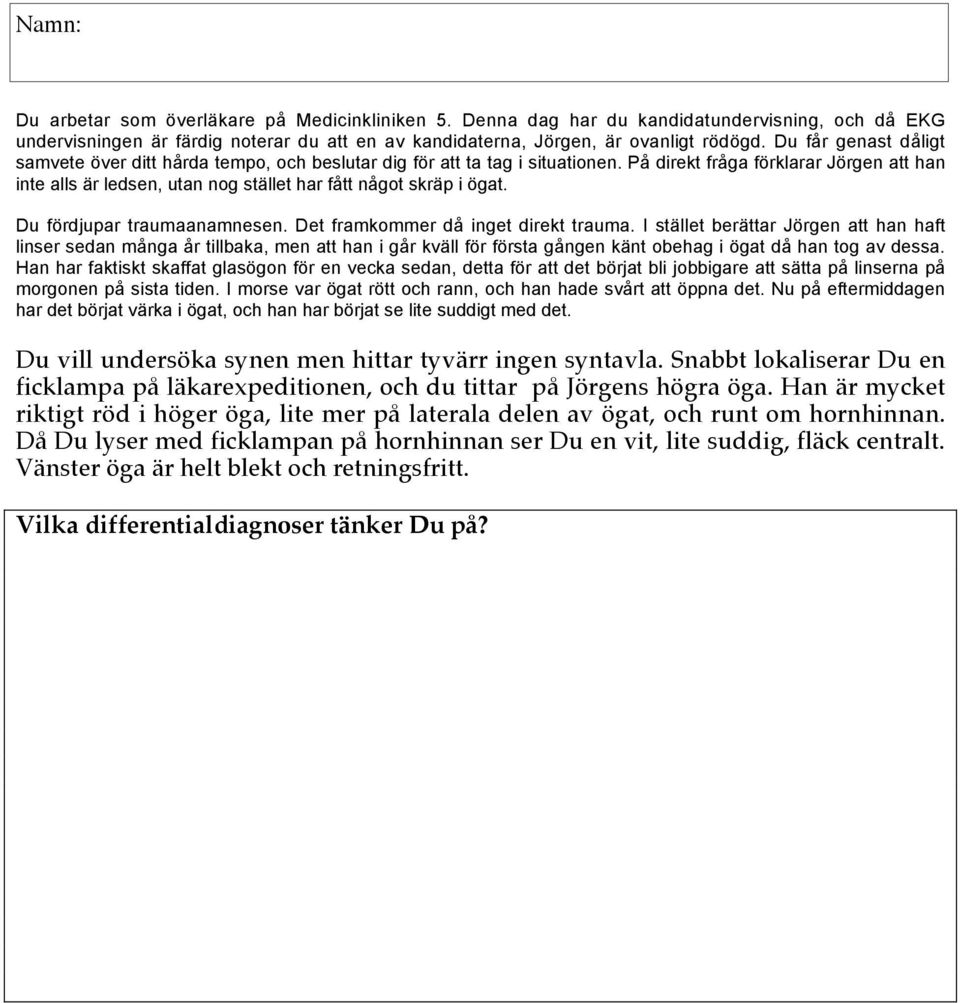 På direkt fråga förklarar Jörgen att han inte alls är ledsen, utan nog stället har fått något skräp i ögat. Du fördjupar traumaanamnesen. Det framkommer då inget direkt trauma.