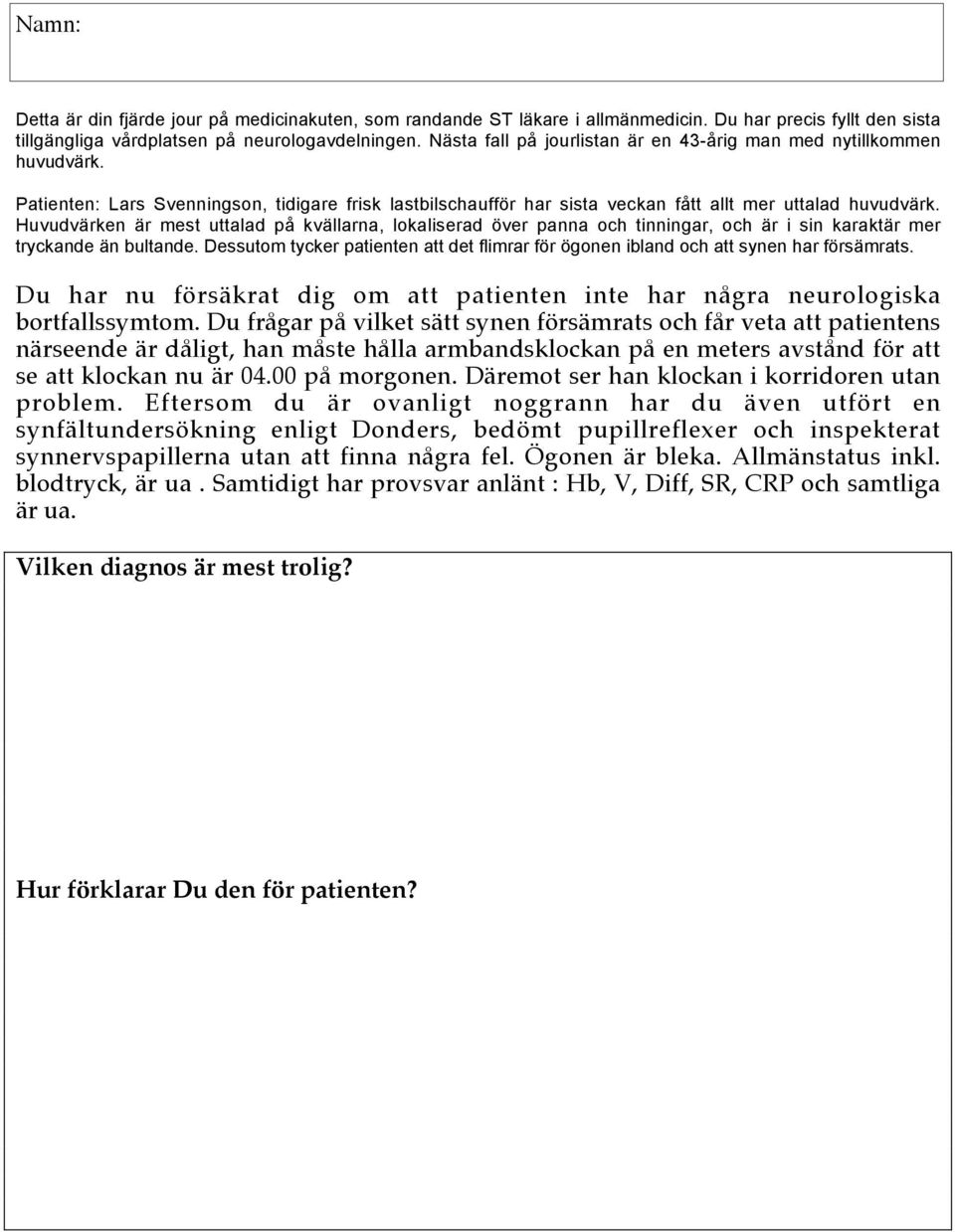 Huvudvärken är mest uttalad på kvällarna, lokaliserad över panna och tinningar, och är i sin karaktär mer tryckande än bultande.