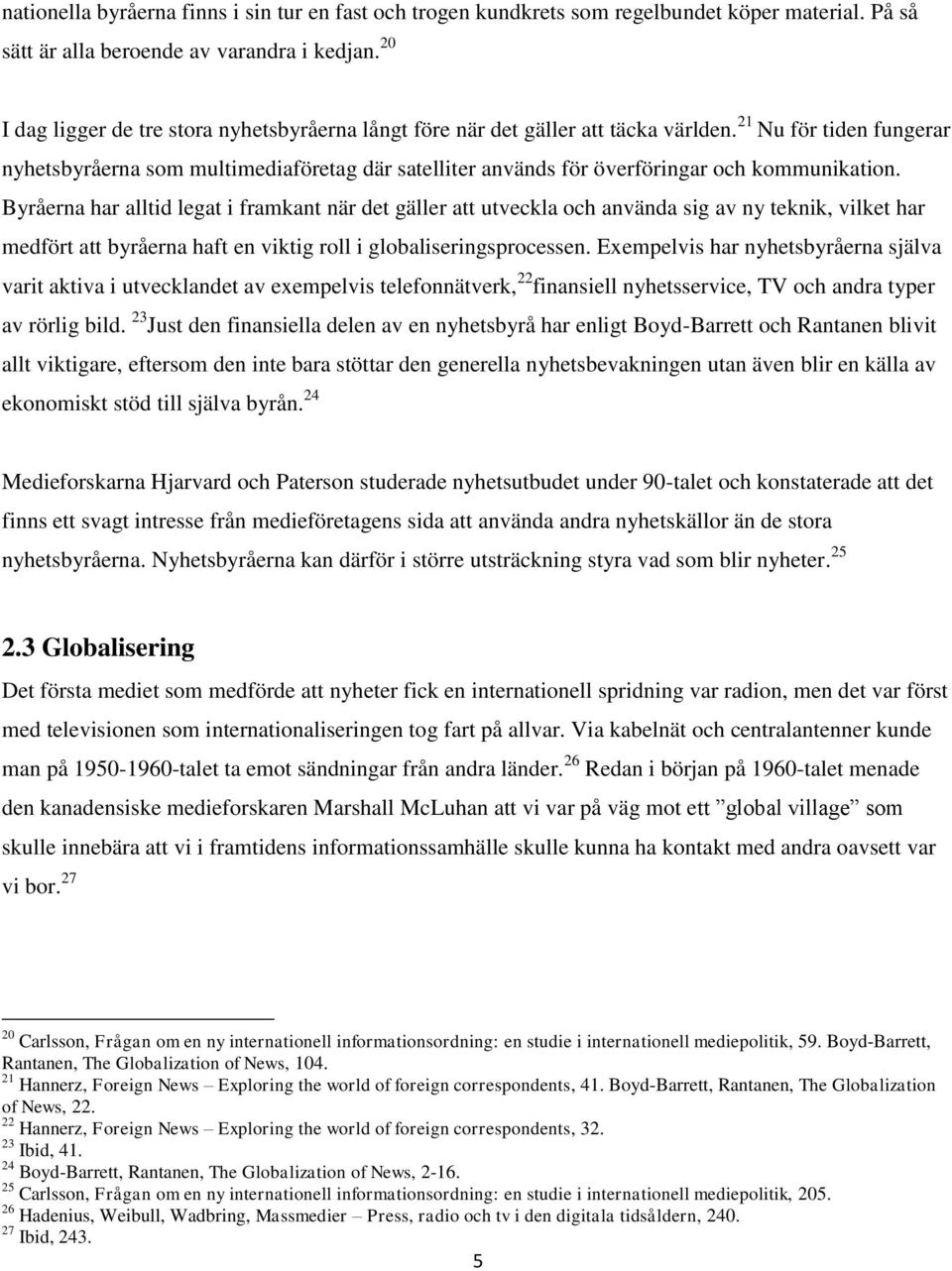 21 Nu för tiden fungerar nyhetsbyråerna som multimediaföretag där satelliter används för överföringar och kommunikation.