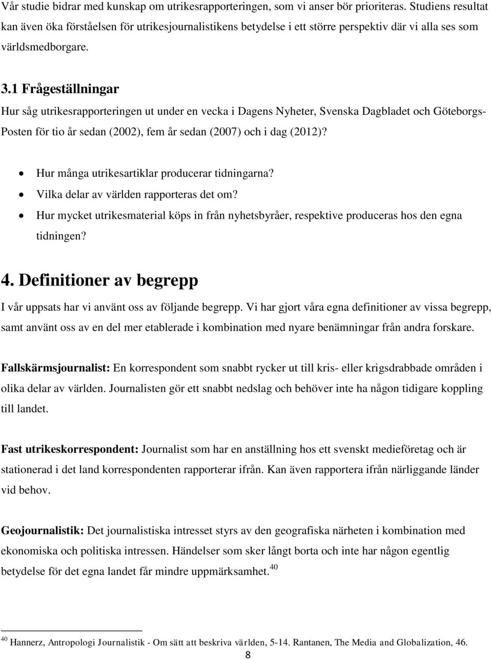 1 Frågeställningar Hur såg utrikesrapporteringen ut under en vecka i Dagens Nyheter, Svenska Dagbladet och Göteborgs- Posten för tio år sedan (2002), fem år sedan (2007) och i dag (2012)?