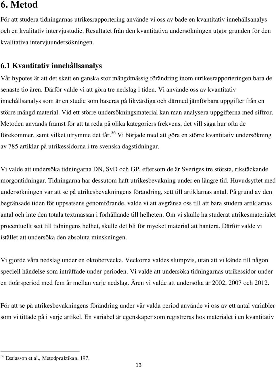 1 Kvantitativ innehållsanalys Vår hypotes är att det skett en ganska stor mängdmässig förändring inom utrikesrapporteringen bara de senaste tio åren. Därför valde vi att göra tre nedslag i tiden.