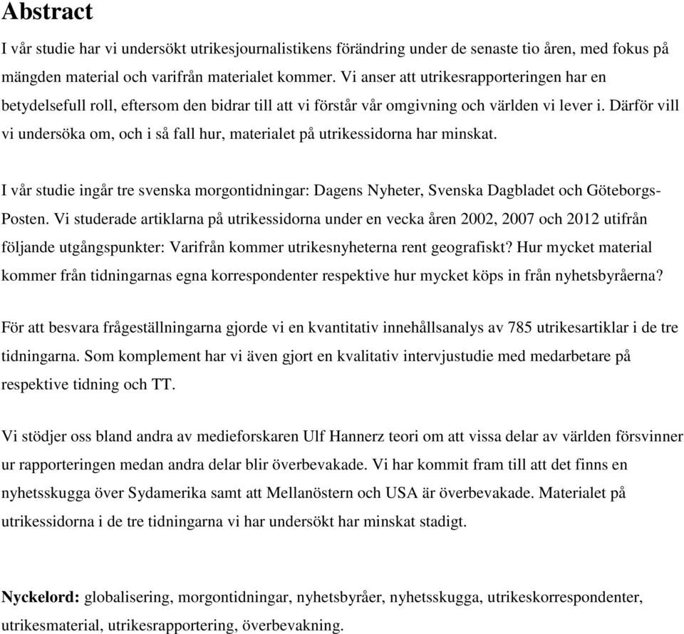 Därför vill vi undersöka om, och i så fall hur, materialet på utrikessidorna har minskat. I vår studie ingår tre svenska morgontidningar: Dagens Nyheter, Svenska Dagbladet och Göteborgs- Posten.