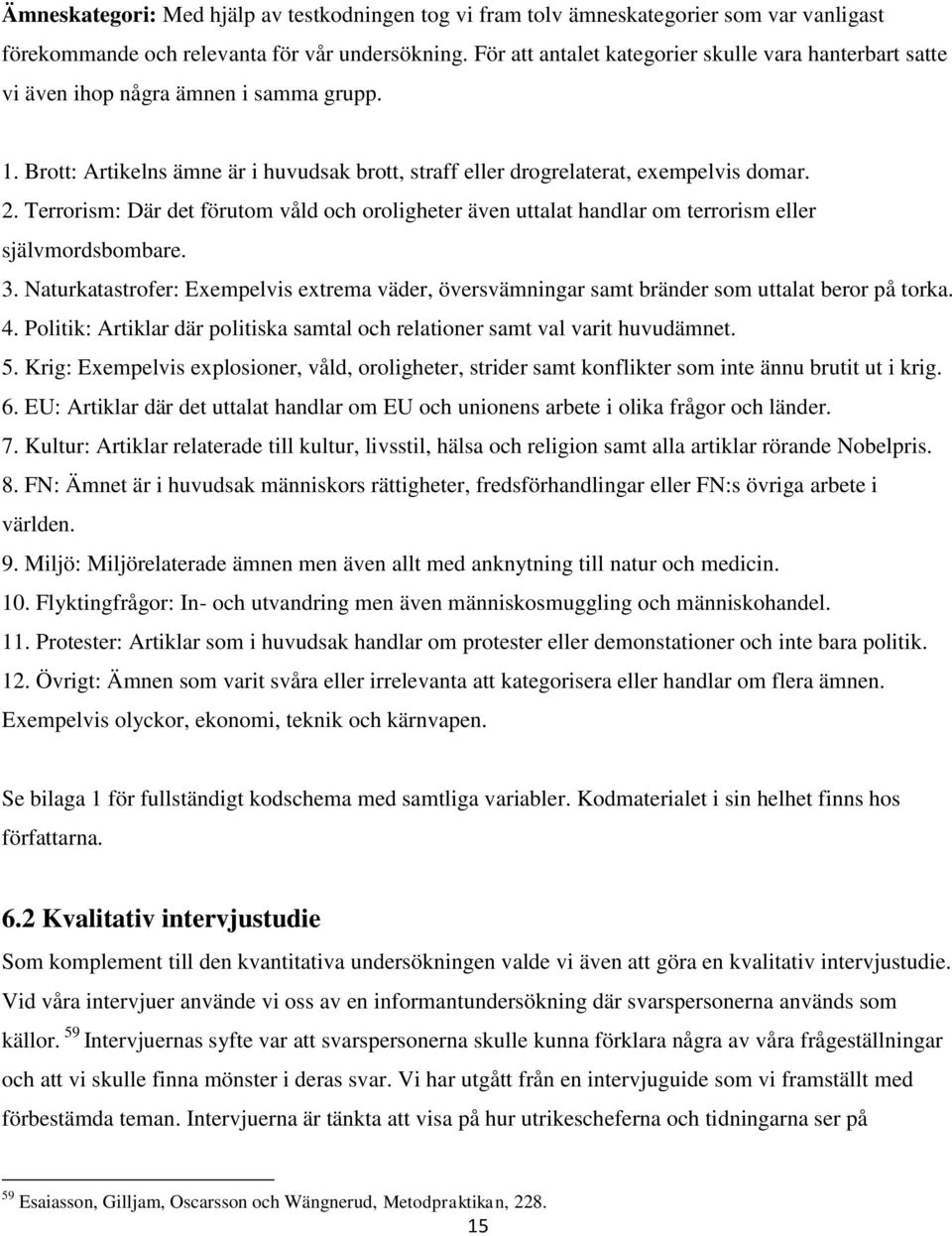 Terrorism: Där det förutom våld och oroligheter även uttalat handlar om terrorism eller självmordsbombare. 3.