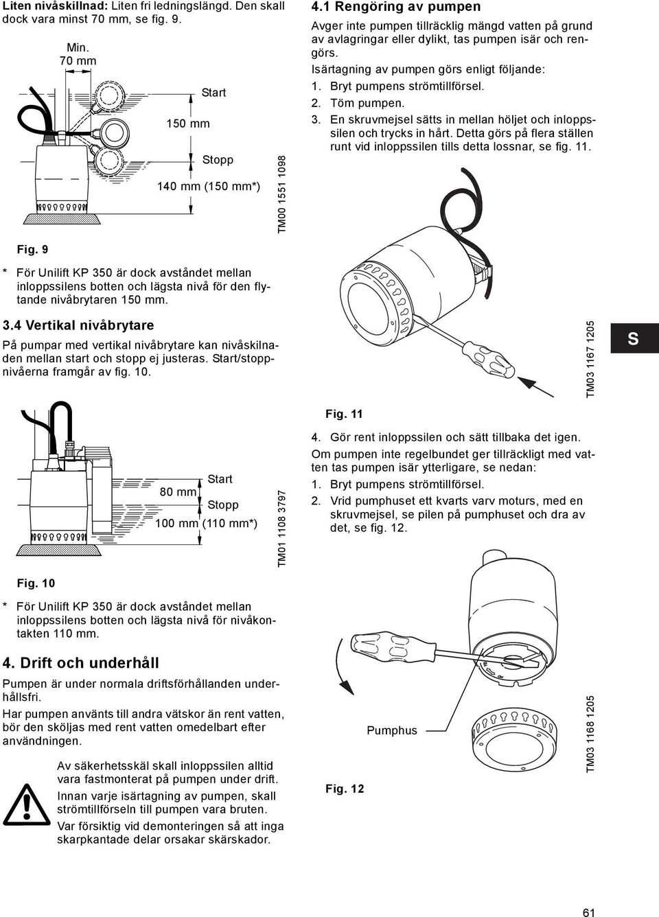 Bryt pumpens strömtillförsel. 2. Töm pumpen. 3. En skruvmejsel sätts in mellan höljet och inloppssilen och trycks in hårt.