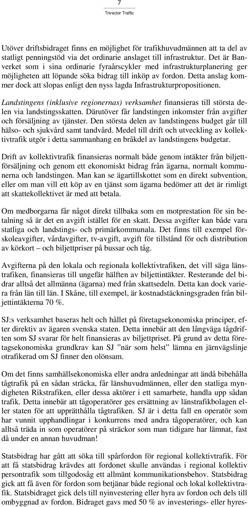 Detta anslag kommer dock att slopas enligt den nyss lagda Infrastrukturpropositionen. Landstingens (inklusive regionernas) verksamhet finansieras till största delen via landstingsskatten.