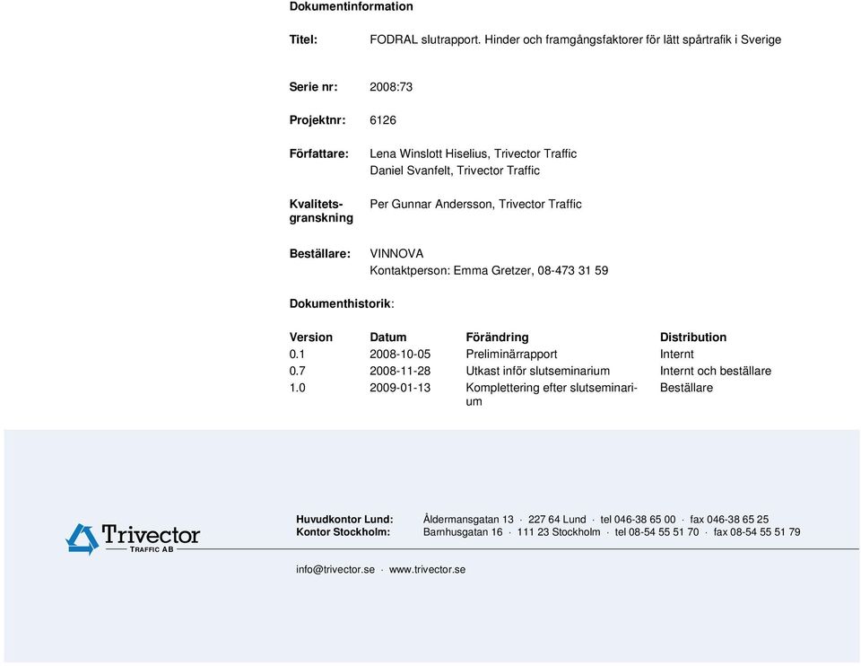 Andersson, Beställare: VINNOVA Kontaktperson: Emma Gretzer, 08-473 31 59 Dokumenthistorik: Version Datum Förändring Distribution 0.1 2008-10-05 Preliminärrapport Internt 0.