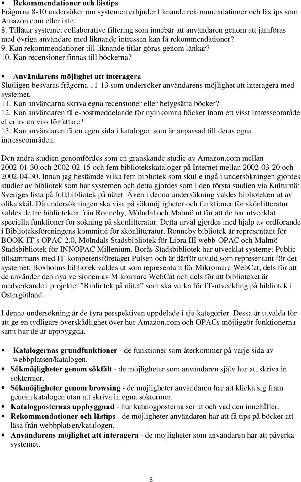 $QYlQGDUHQVP MOLJKHWDWWLQWHUDJHUD Slutligen besvaras frågorna 11-13 som undersöker användarens möjlighet att interagera med systemet. 11. Kan användarna skriva egna recensioner eller betygsätta böcker?