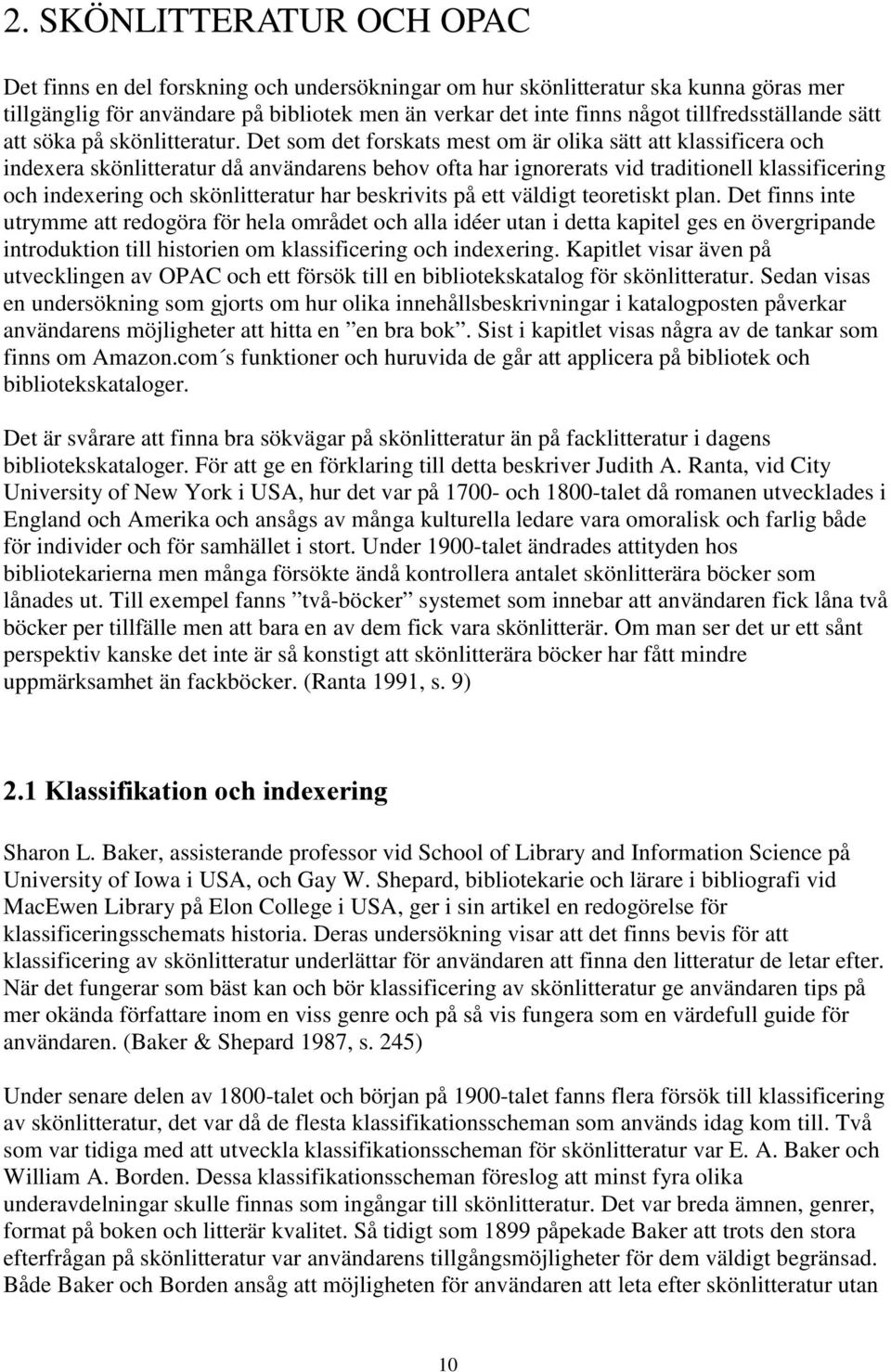 Det som det forskats mest om är olika sätt att klassificera och indexera skönlitteratur då användarens behov ofta har ignorerats vid traditionell klassificering och indexering och skönlitteratur har