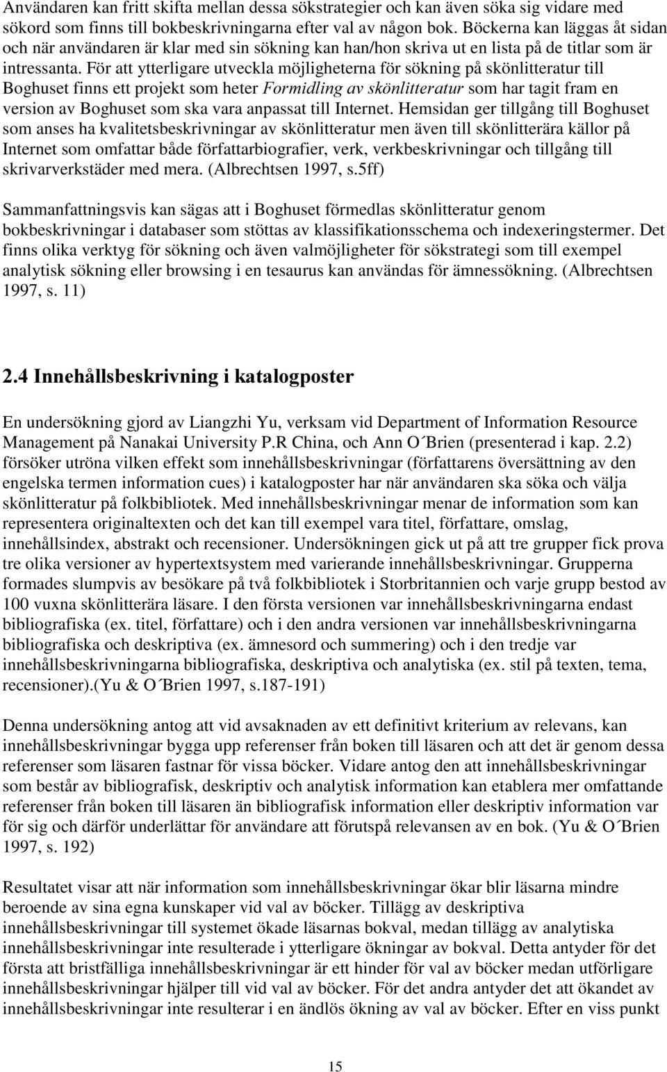För att ytterligare utveckla möjligheterna för sökning på skönlitteratur till Boghuset finns ett projekt som heter )RUPLGOLQJDYVN QOLWWHUDWXU som har tagit fram en version av Boghuset som ska vara