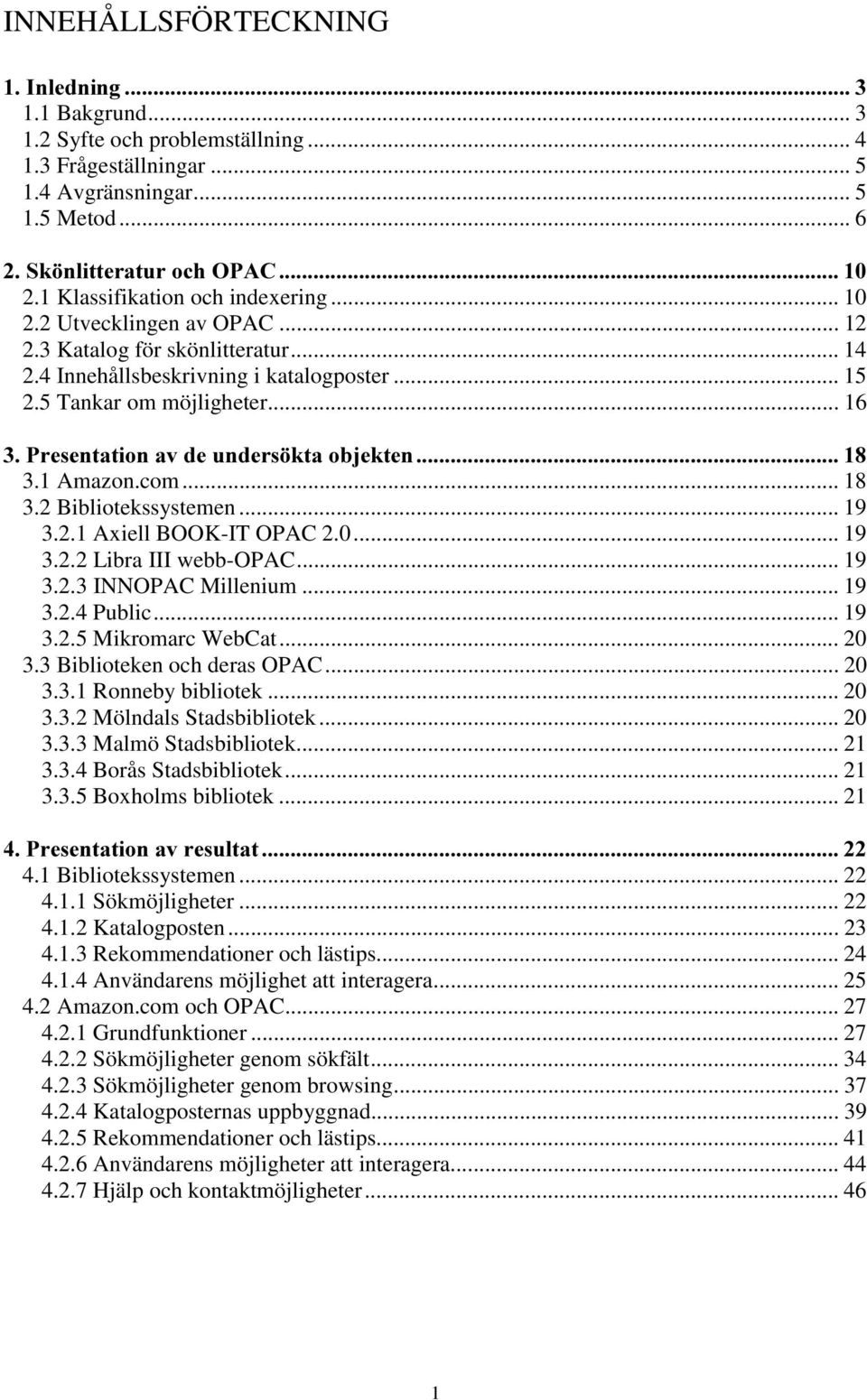 .. 16 3UHVHQWDWLRQDYGHXQGHUV NWDREMHNWHQ 3.1 Amazon.com... 18 3.2 Bibliotekssystemen... 19 3.2.1 Axiell BOOK-IT OPAC 2.0... 19 3.2.2 Libra III webb-opac... 19 3.2.3 INNOPAC Millenium... 19 3.2.4 Public.