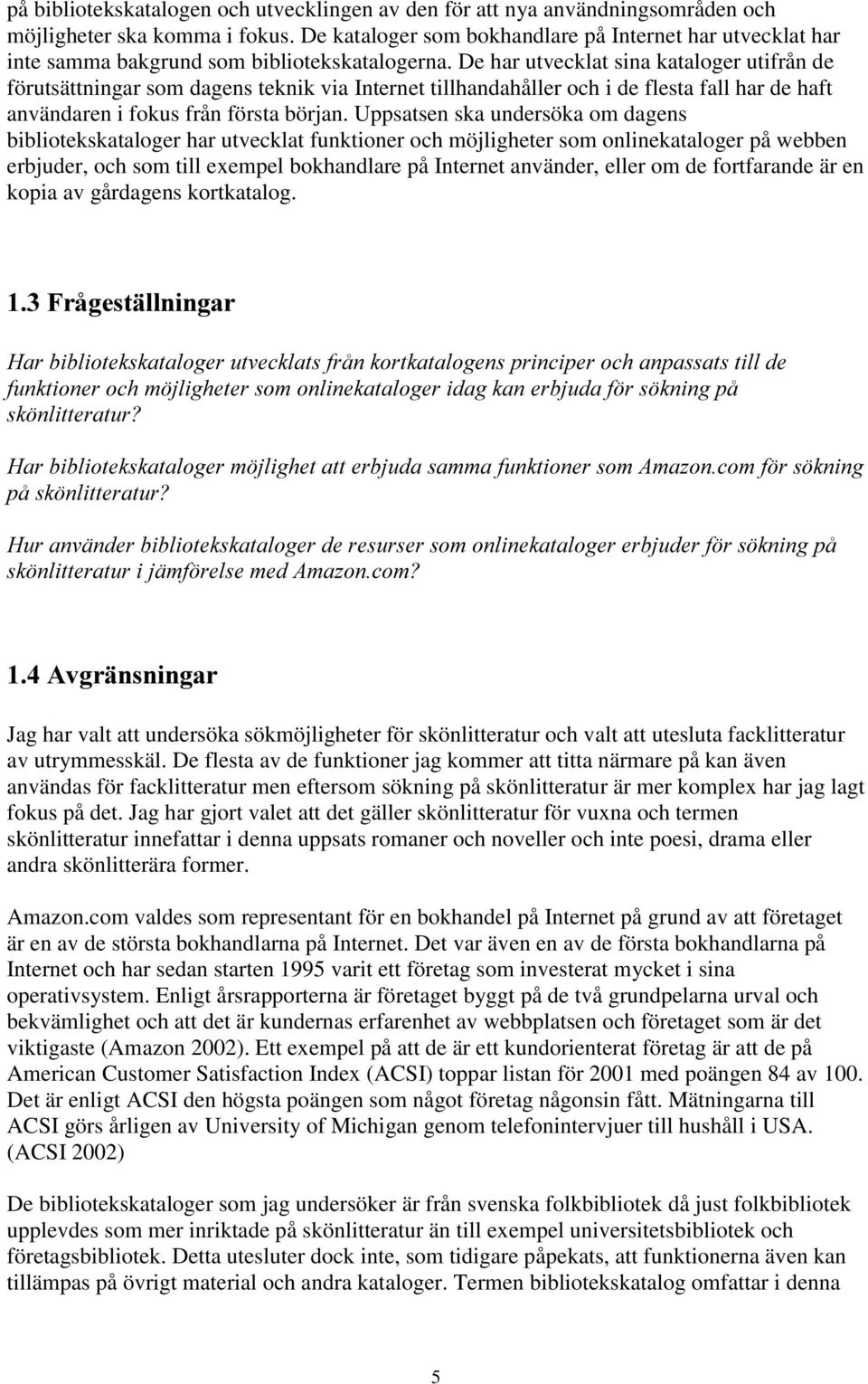 De har utvecklat sina kataloger utifrån de förutsättningar som dagens teknik via Internet tillhandahåller och i de flesta fall har de haft användaren i fokus från första början.