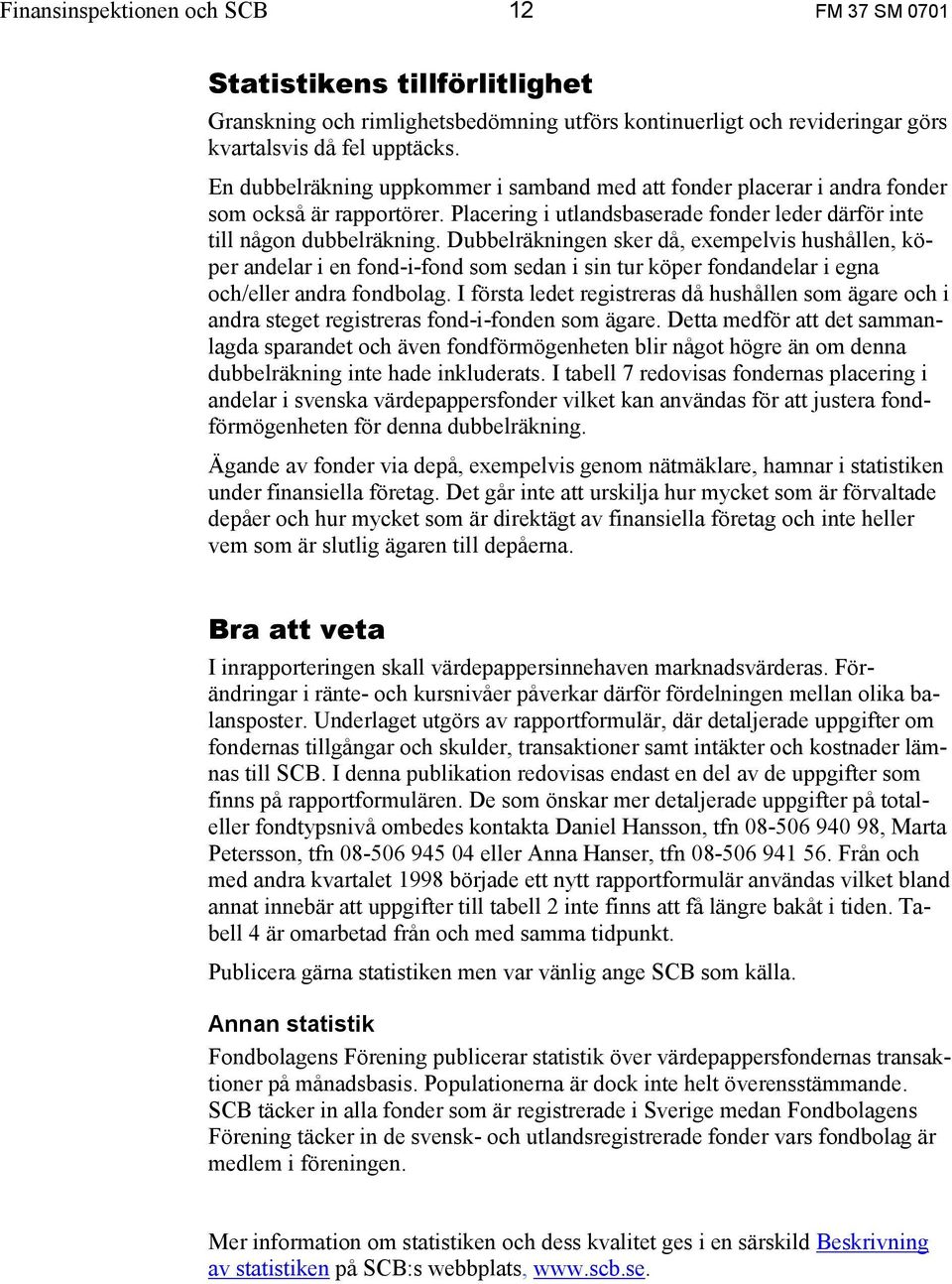 Dubbelräkningen sker då, exempelvis hushållen, köper andelar i en fond-i-fond som sedan i sin tur köper fondandelar i egna och/eller andra fondbolag.