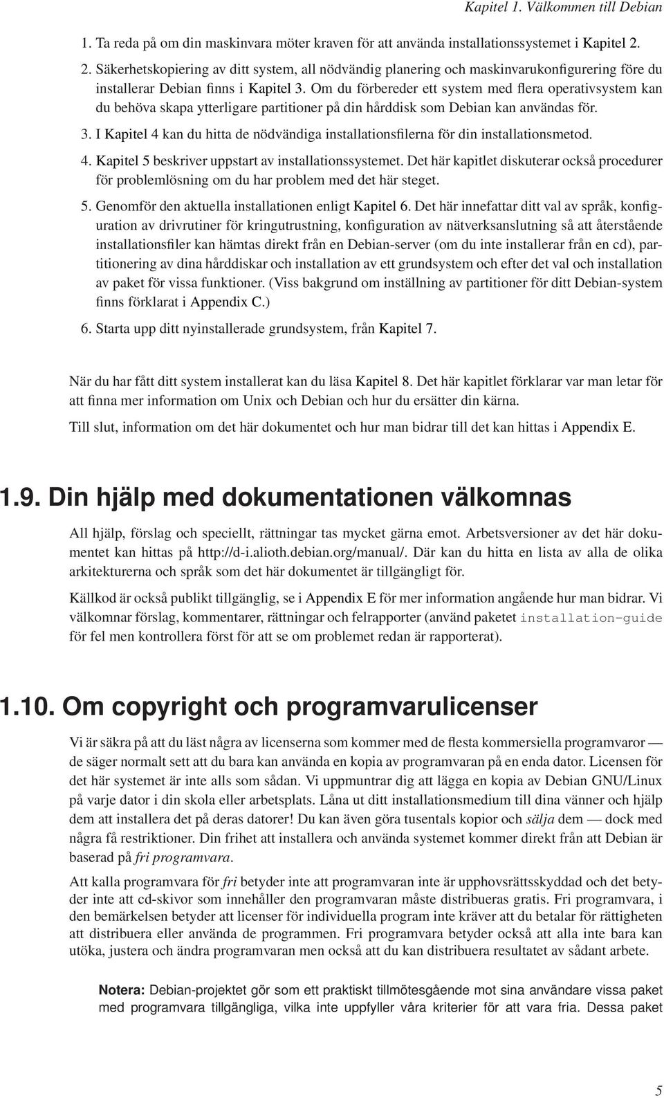 Om du förbereder ett system med flera operativsystem kan du behöva skapa ytterligare partitioner på din hårddisk som Debian kan användas för. 3.