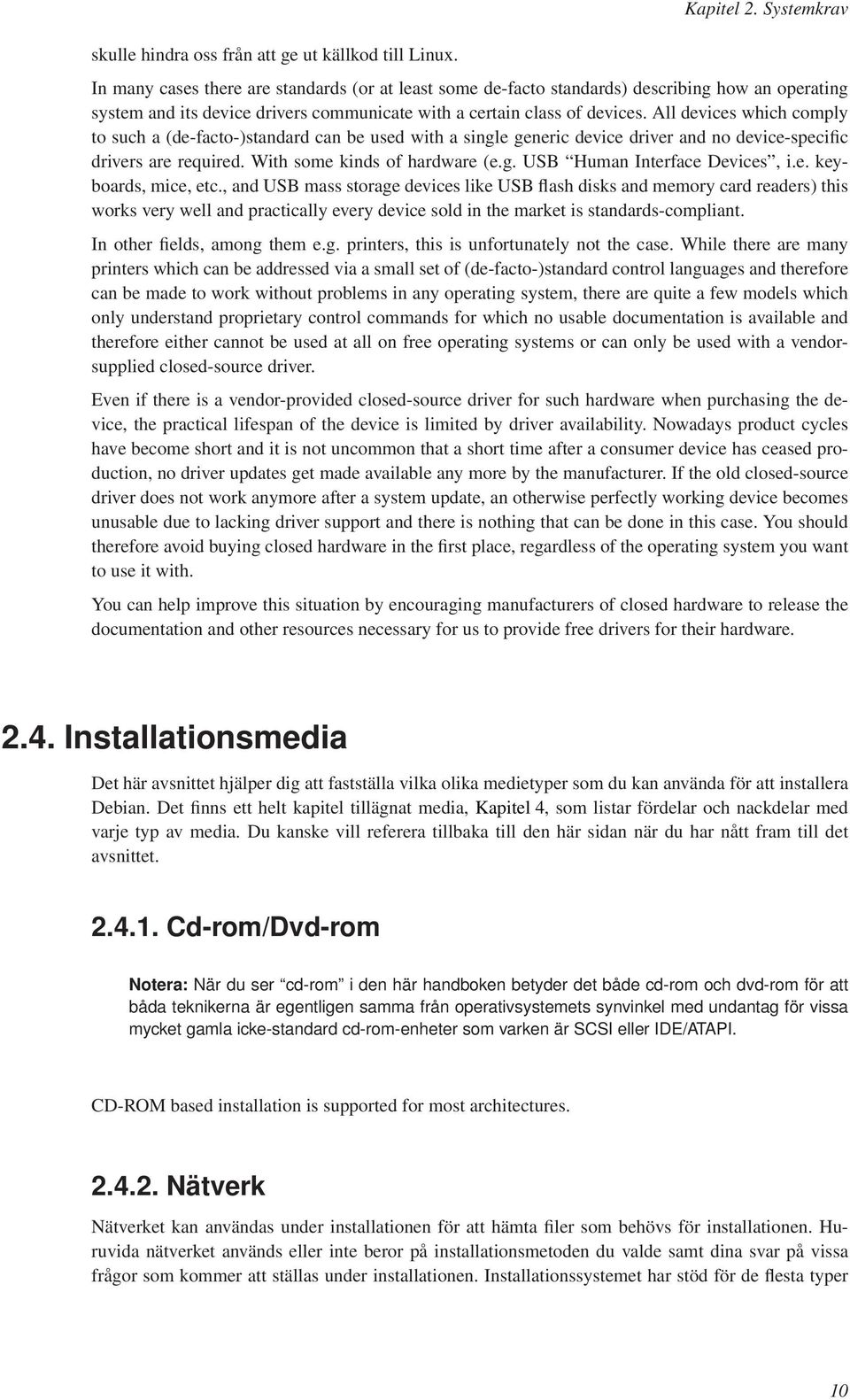 All devices which comply to such a (de-facto-)standard can be used with a single generic device driver and no device-specific drivers are required. With some kinds of hardware (e.g. USB Human Interface Devices, i.