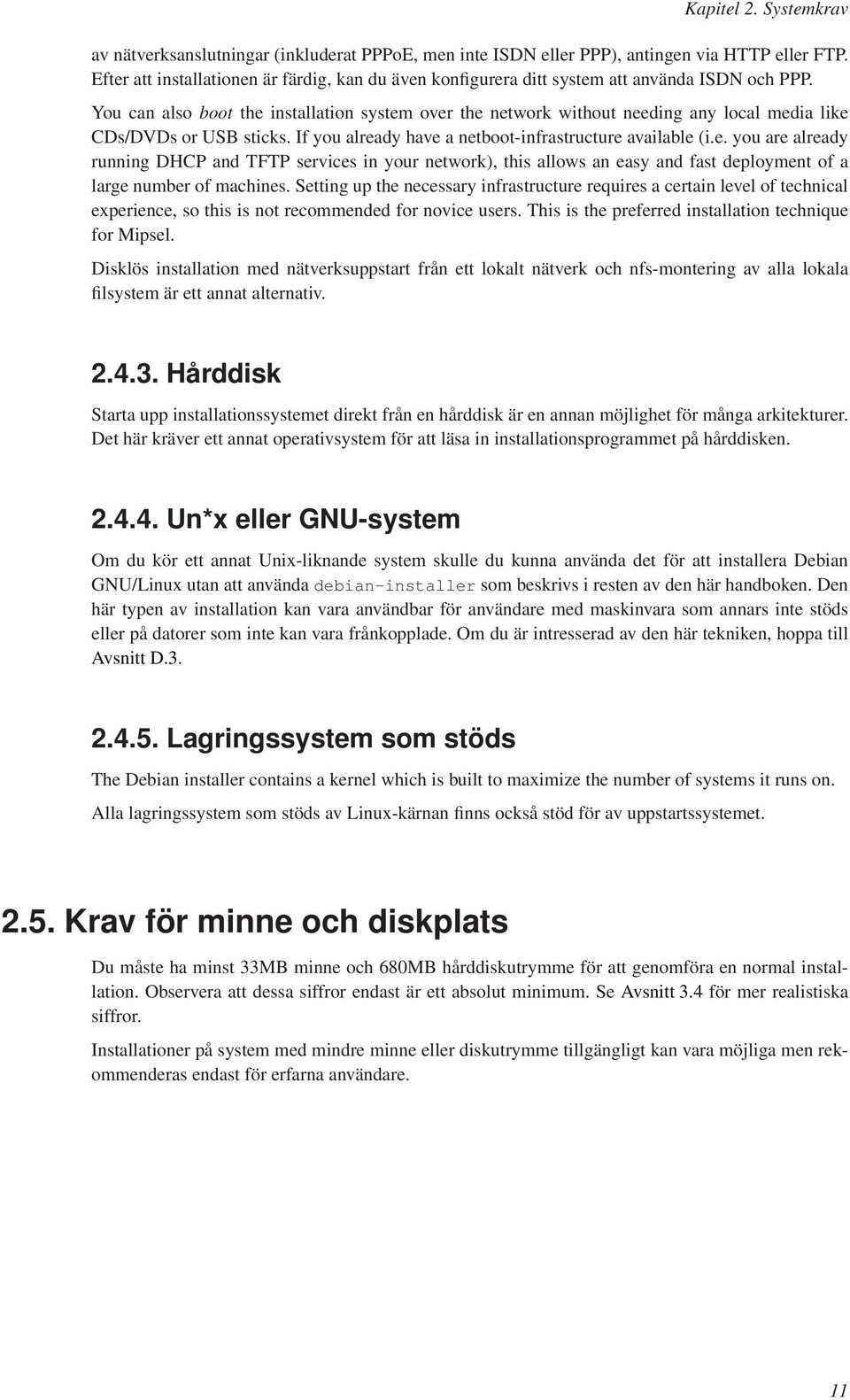 You can also boot the installation system over the network without needing any local media like CDs/DVDs or USB sticks. If you already have a netboot-infrastructure available (i.e. you are already running DHCP and TFTP services in your network), this allows an easy and fast deployment of a large number of machines.