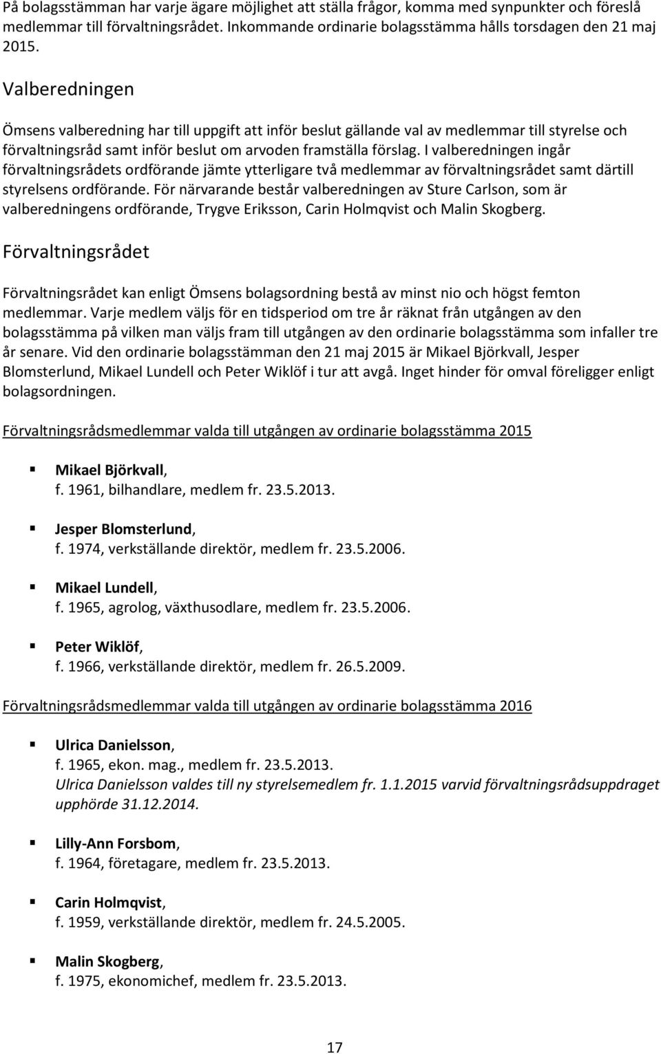 I valberedningen ingår förvaltningsrådets ordförande jämte ytterligare två medlemmar av förvaltningsrådet samt därtill styrelsens ordförande.