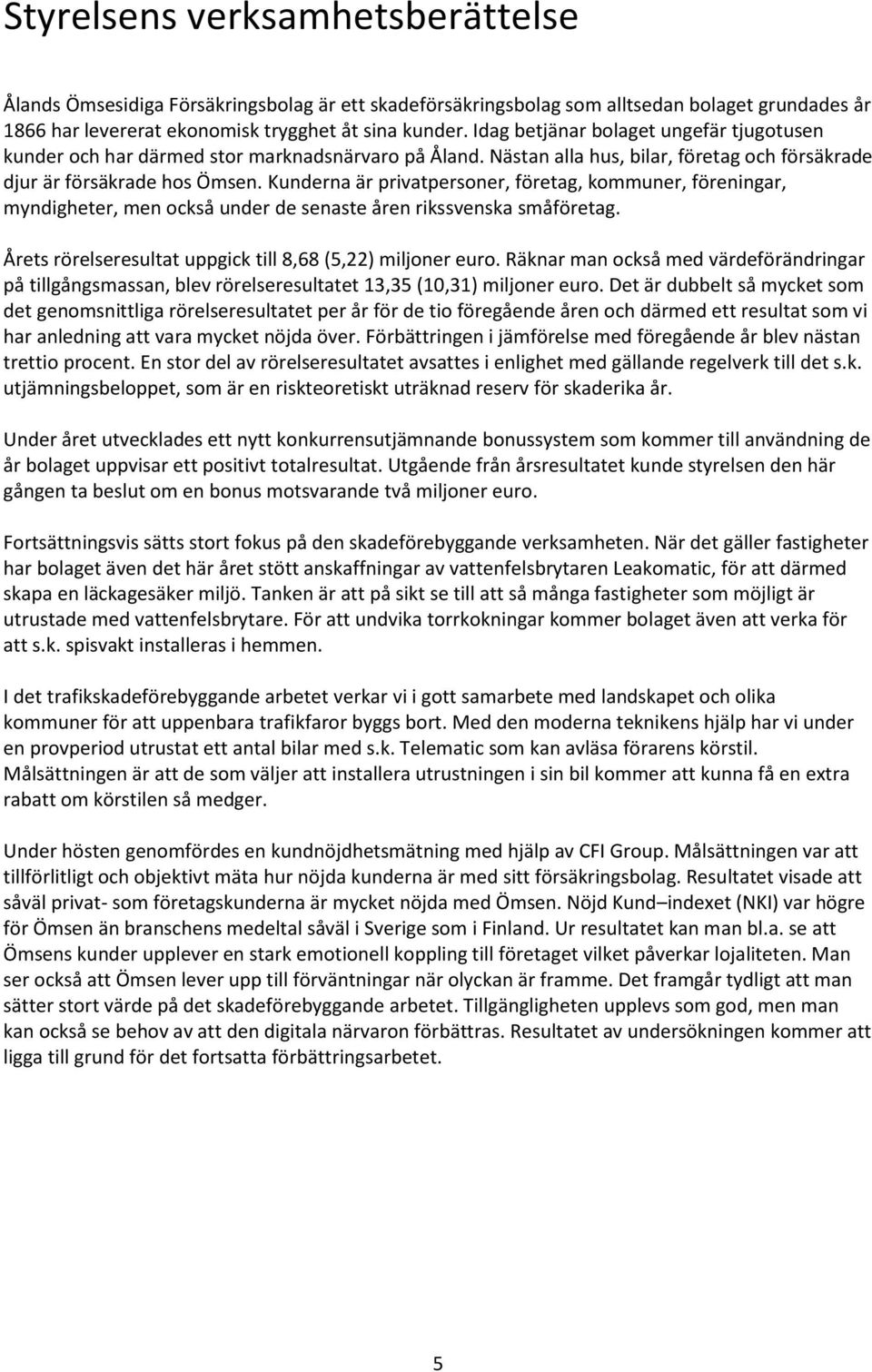 Kunderna är privatpersoner, företag, kommuner, föreningar, myndigheter, men också under de senaste åren rikssvenska småföretag. Årets rörelseresultat uppgick till 8,68 (5,22) miljoner euro.