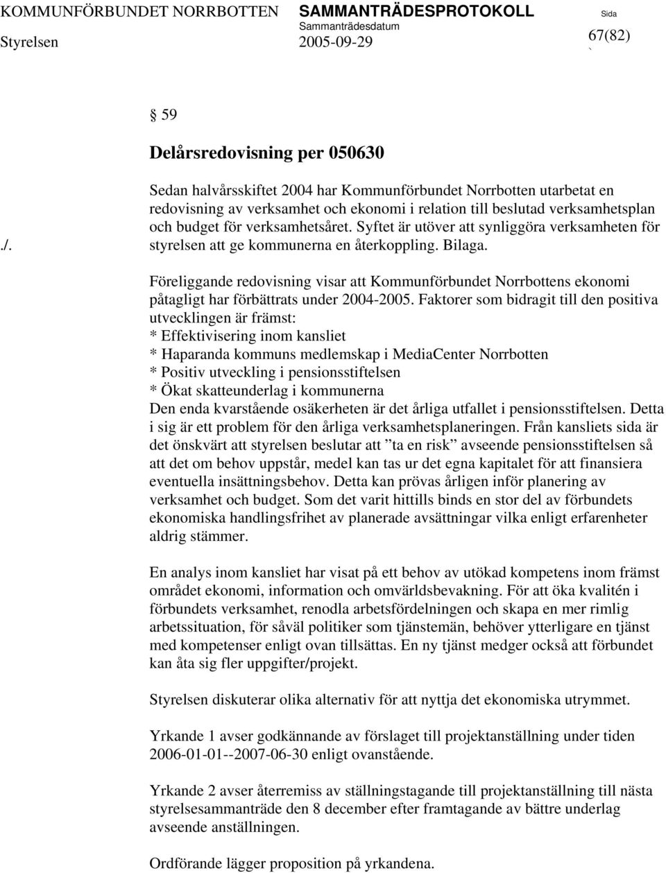 Föreliggande redovisning visar Kommunförbundet Norrbottens ekonomi påtagligt har förbättrats under 2004-2005.