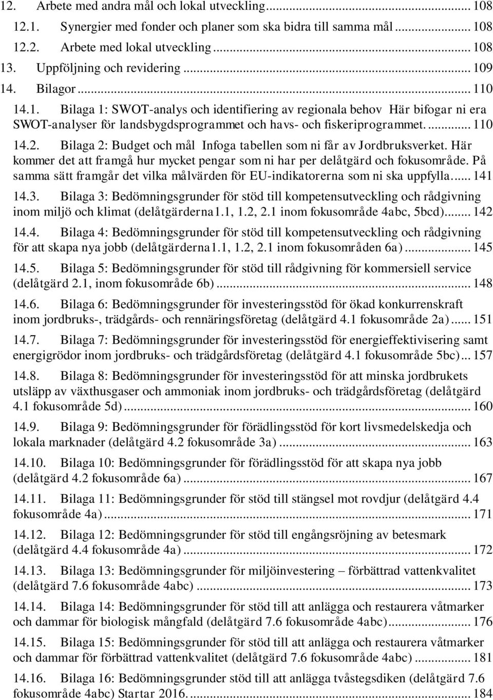 Bilaga 2: Budget och mål Infoga tabellen som ni får av Jordbruksverket. Här kommer det att framgå hur mycket pengar som ni har per delåtgärd och fokusområde.