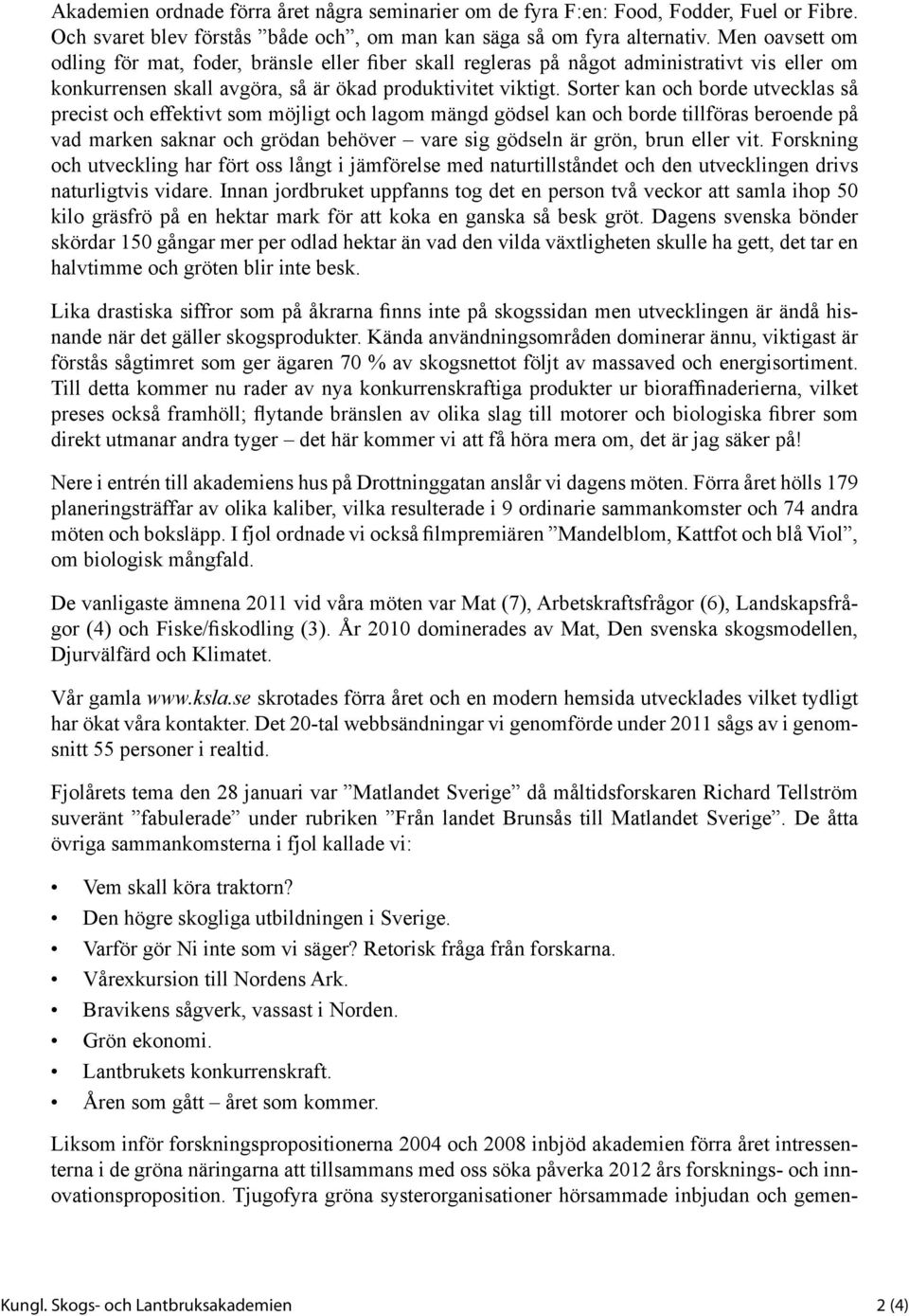 Sorter kan och borde utvecklas så precist och effektivt som möjligt och lagom mängd gödsel kan och borde tillföras beroende på vad marken saknar och grödan behöver vare sig gödseln är grön, brun