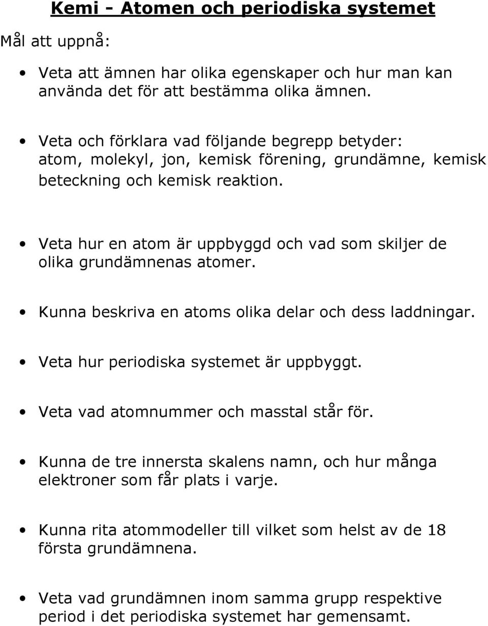 Veta hur en atom är uppbyggd och vad som skiljer de olika grundämnenas atomer. Kunna beskriva en atoms olika delar och dess laddningar. Veta hur periodiska systemet är uppbyggt.