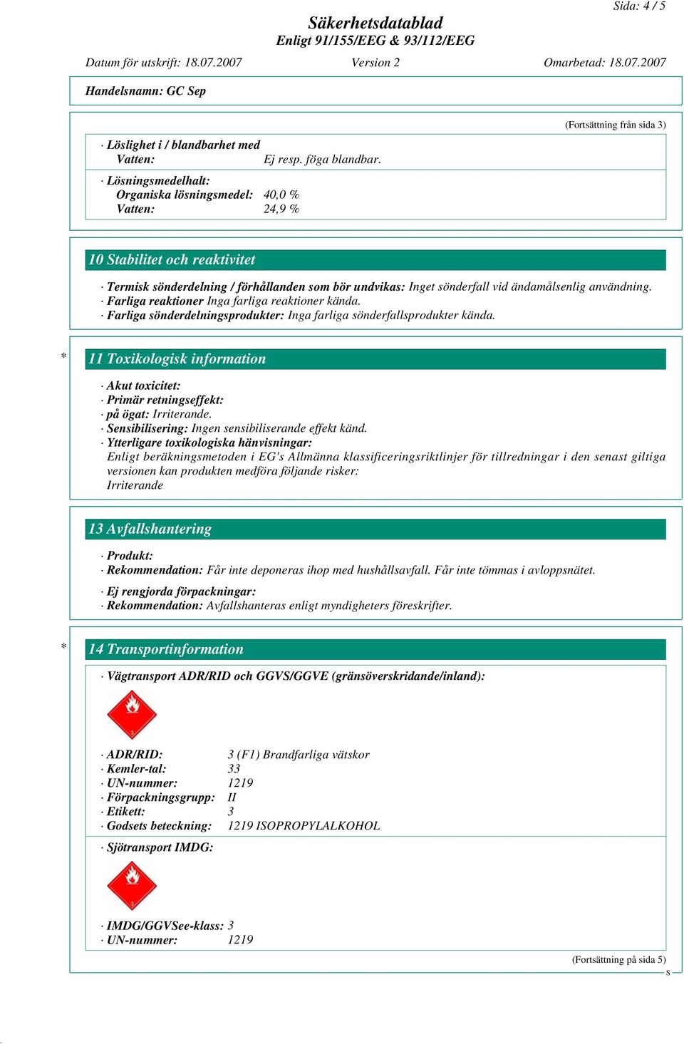 Farliga reaktioner Inga farliga reaktioner kända. Farliga sönderdelningsprodukter: Inga farliga sönderfallsprodukter kända.