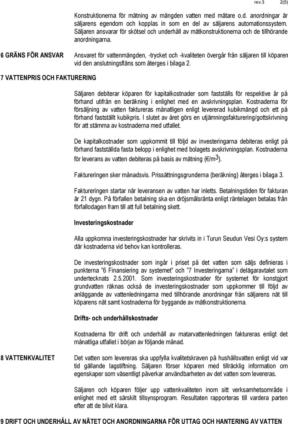 6 GRÄNS FÖR ANSVAR Ansvaret för vattenmängden, -trycket och -kvaliteten övergår från säljaren till köparen vid den anslutningsfläns som återges i bilaga 2.