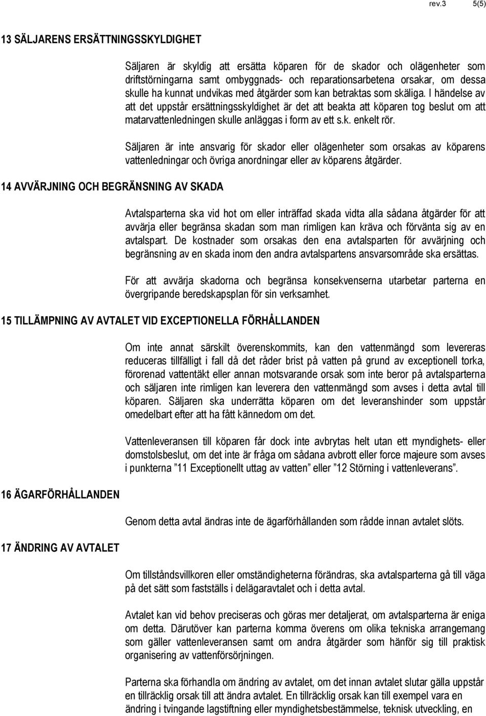 I händelse av att det uppstår ersättningsskyldighet är det att beakta att köparen tog beslut om att matarvattenledningen skulle anläggas i form av ett s.k. enkelt rör.