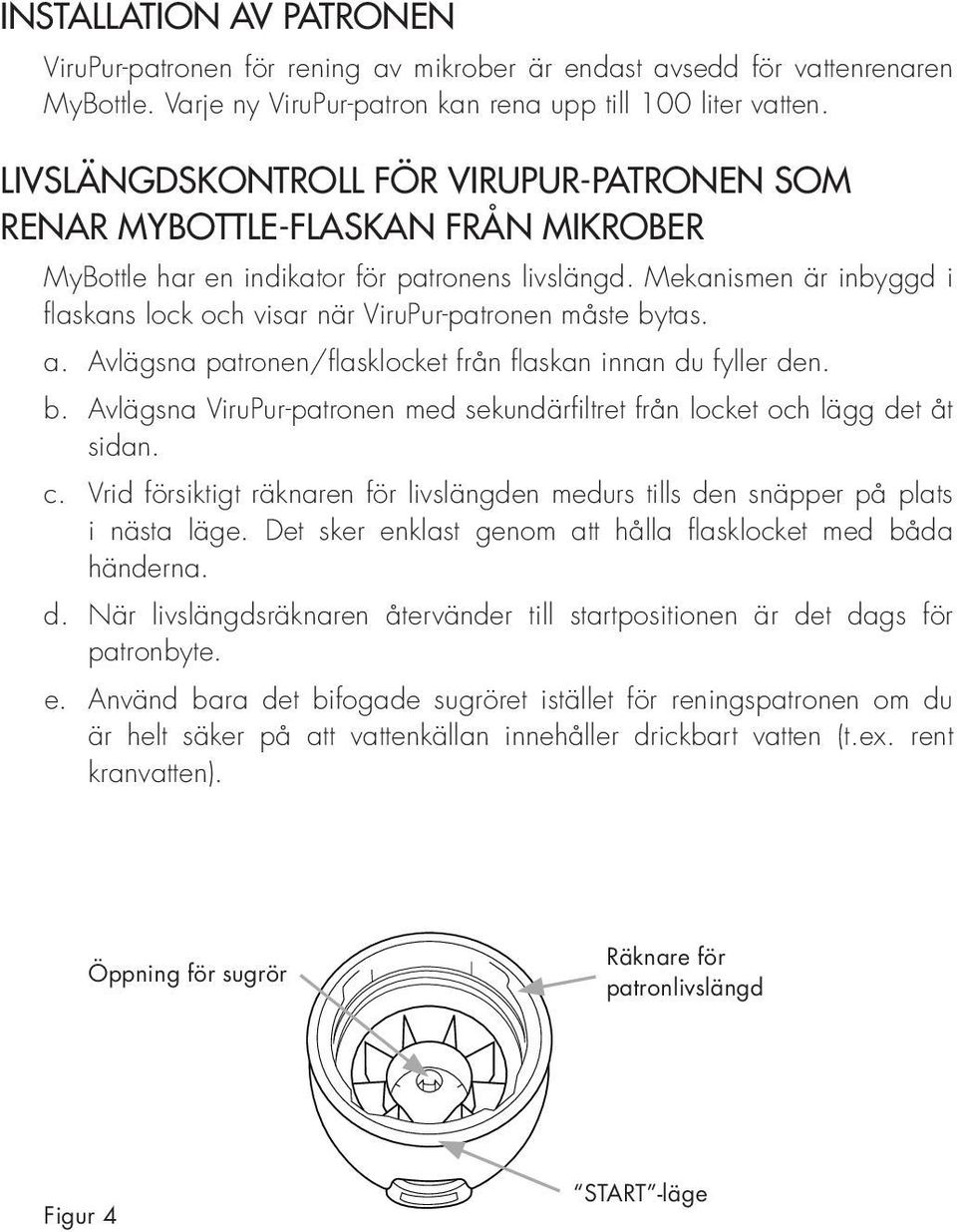 Mekanismen är inbyggd i flaskans lock och visar när ViruPur-patronen måste bytas. a. Avlägsna patronen/flasklocket från flaskan innan du fyller den. b. Avlägsna ViruPur-patronen med sekundärfiltret från locket och lägg det åt sidan.