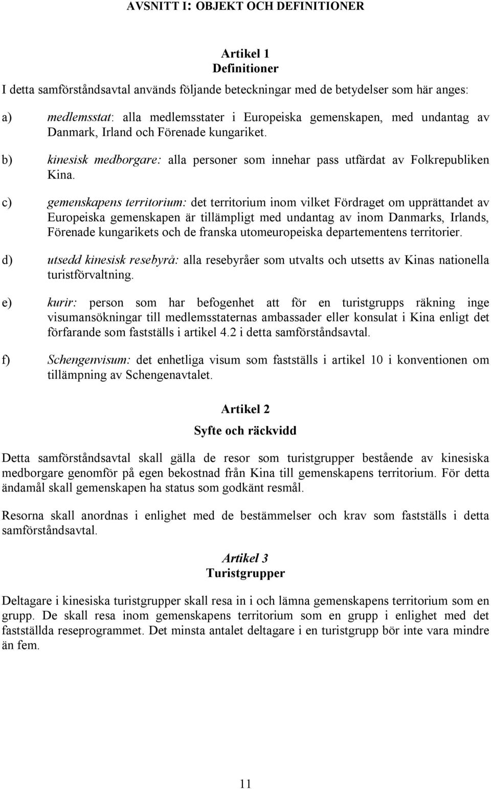 c) gemenskapens territorium: det territorium inom vilket Fördraget om upprättandet av Europeiska gemenskapen är tillämpligt med undantag av inom Danmarks, Irlands, Förenade kungarikets och de franska