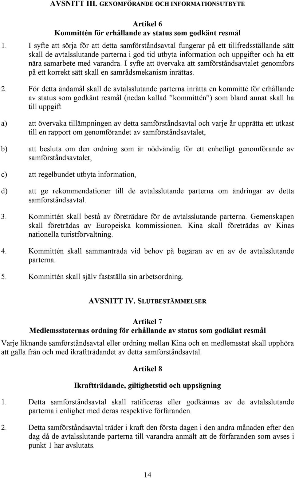 varandra. I syfte att övervaka att samförståndsavtalet genomförs på ett korrekt sätt skall en samrådsmekanism inrättas. 2.