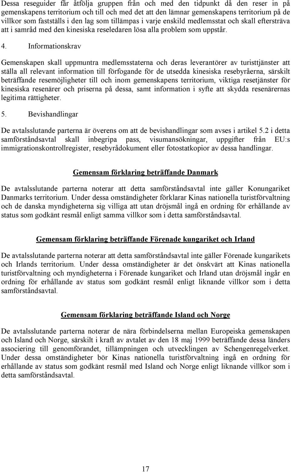 Informationskrav Gemenskapen skall uppmuntra medlemsstaterna och deras leverantörer av turisttjänster att ställa all relevant information till förfogande för de utsedda kinesiska resebyråerna,