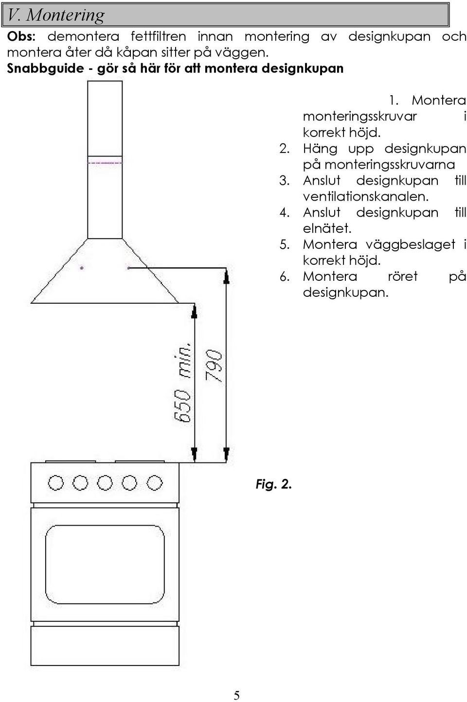 Häng upp designkupan på monteringsskruvarna 3. Anslut designkupan till ventilationskanalen. 4.