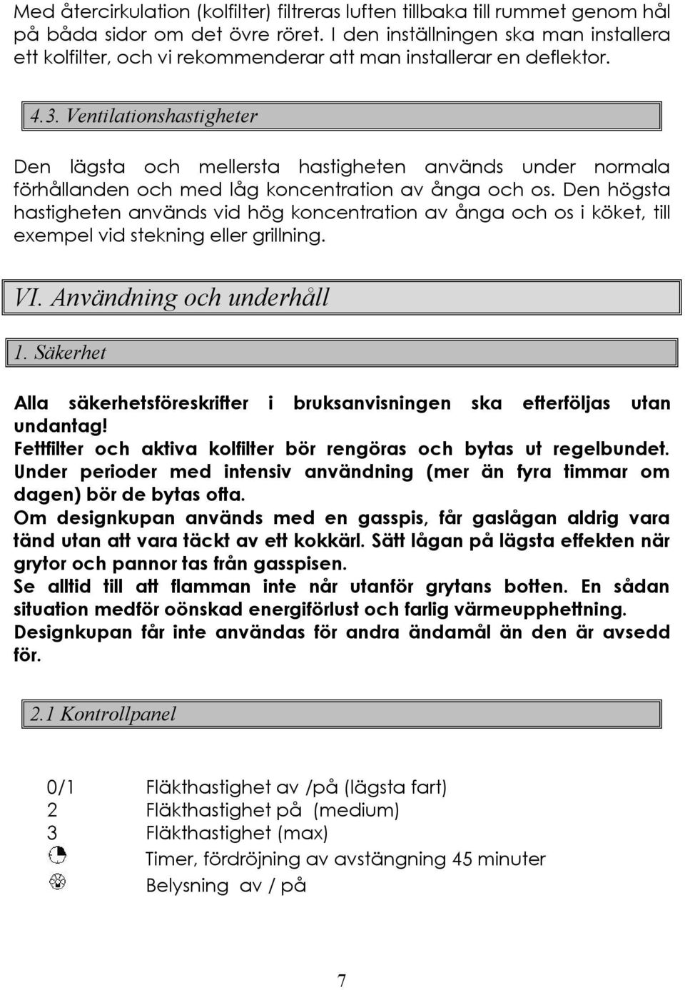 Ventilationshastigheter Den lägsta och mellersta hastigheten används under normala förhållanden och med låg koncentration av ånga och os.