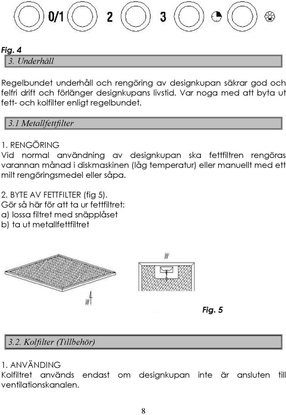 RENGÖRING Vid normal användning av designkupan ska fettfiltren rengöras varannan månad i diskmaskinen (låg temperatur) eller manuellt med ett milt rengöringsmedel