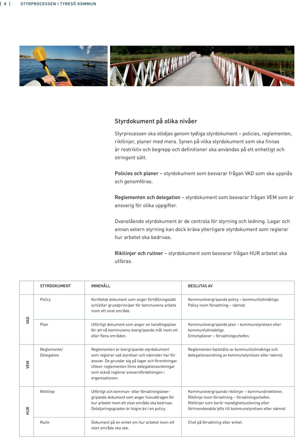 Policies och planer styrdokument som besvarar frågan VAD som ska uppnås och genomföras. Reglementen och delegation styrdokument som besvarar frågan VEM som är ansvarig för olika uppgifter.