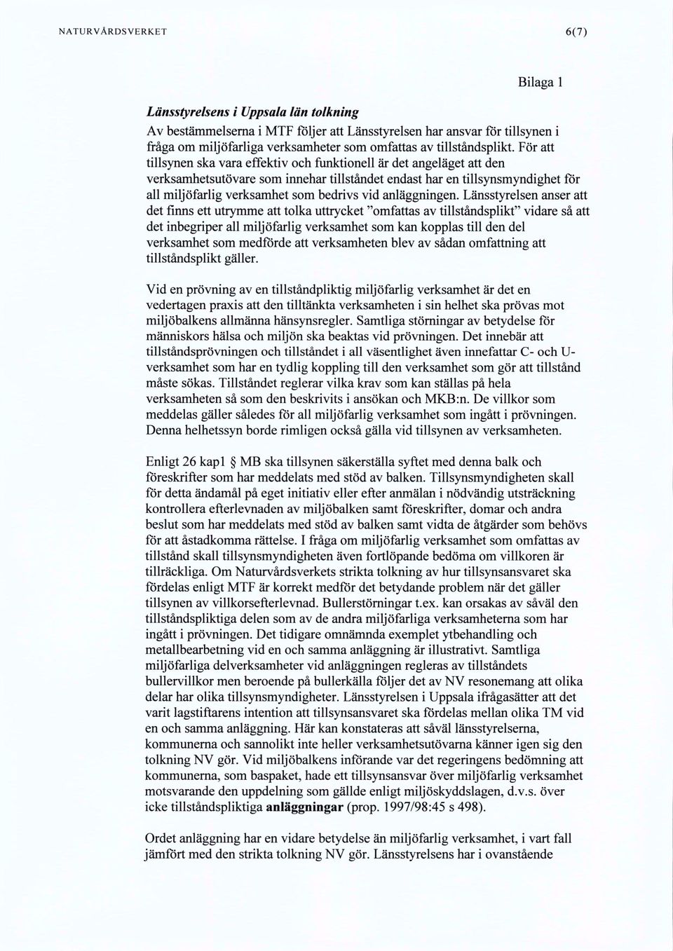 För att tillsynen ska vara effektiv och ftinktionell är det angeläget att den verksamhetsutövare som innehar tillståndet endast har en tillsynsmyndighet för all miljöfarlig verksamhet som bedrivs vid