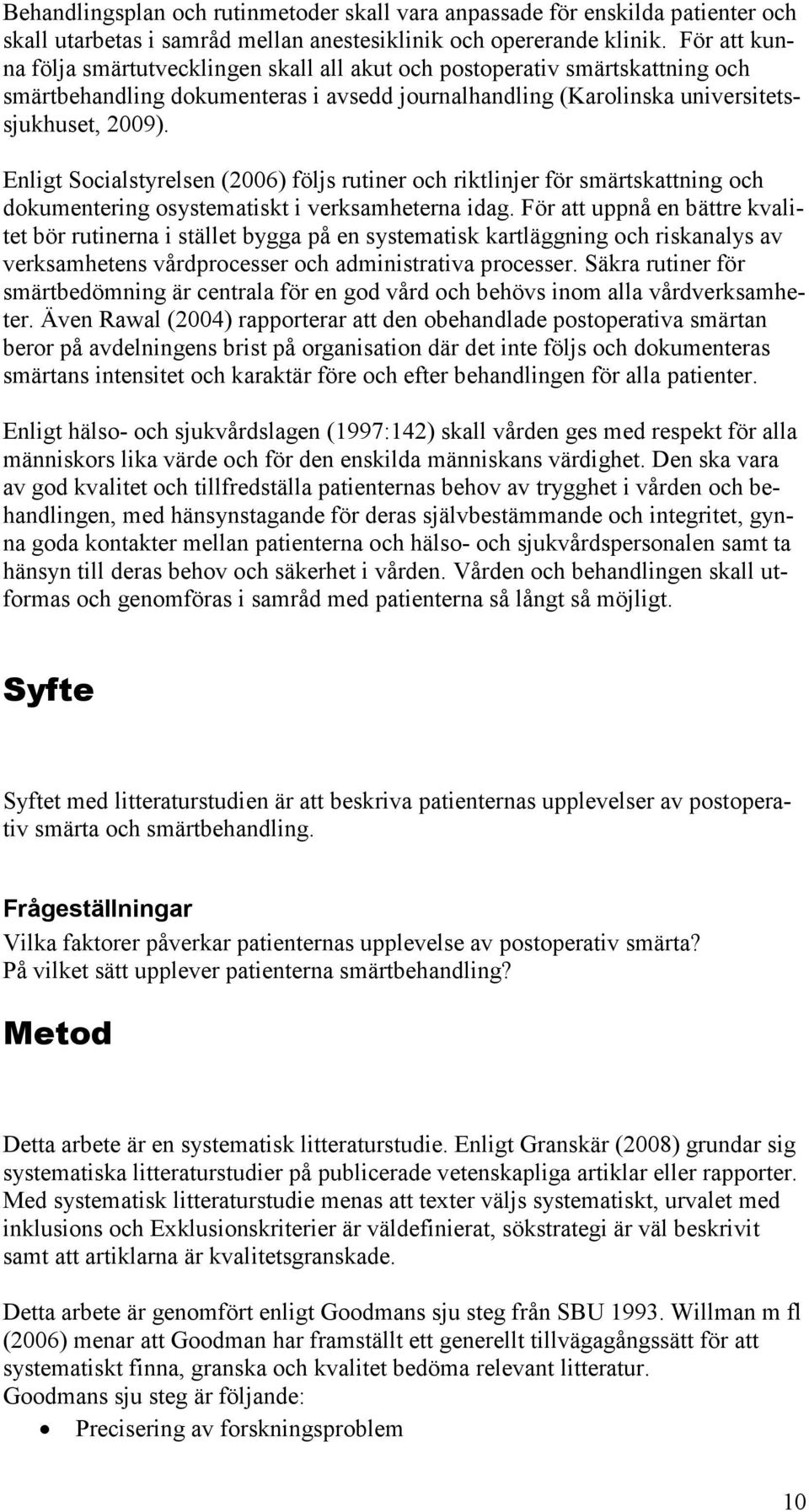 Enligt Socialstyrelsen (2006) följs rutiner och riktlinjer för smärtskattning och dokumentering osystematiskt i verksamheterna idag.