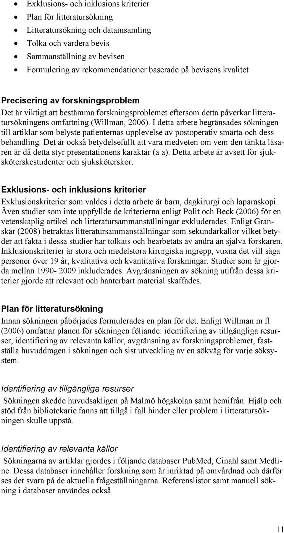 I detta arbete begränsades sökningen till artiklar som belyste patienternas upplevelse av postoperativ smärta och dess behandling.