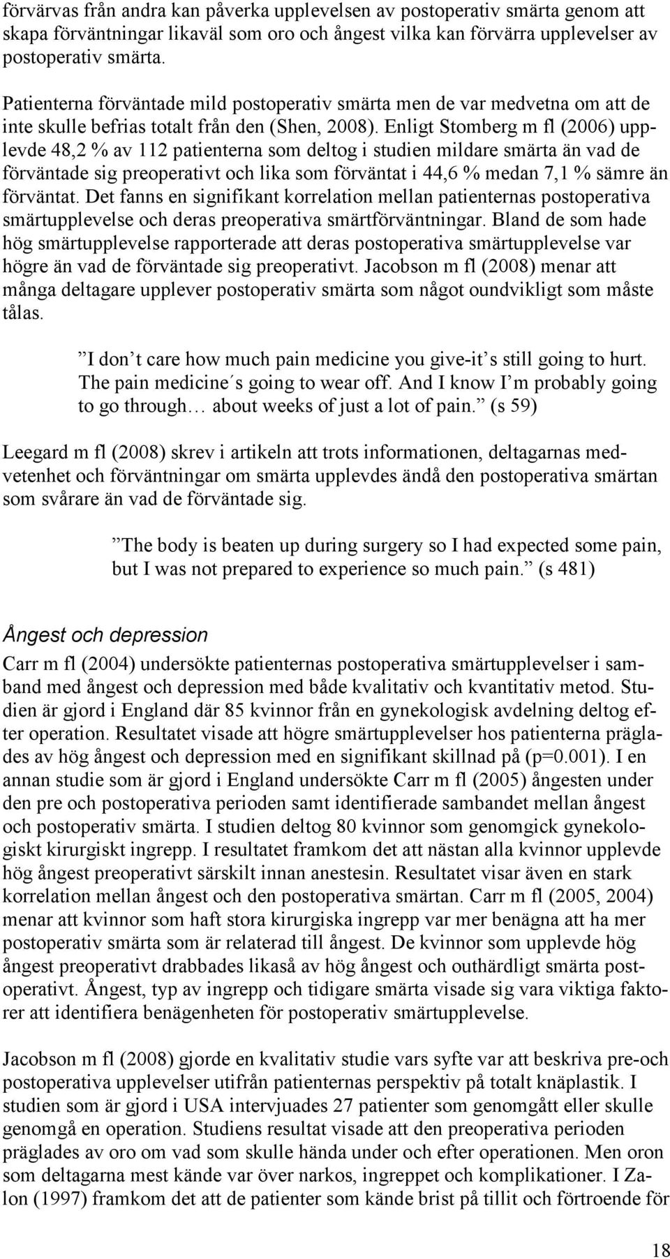 Enligt Stomberg m fl (2006) upplevde 48,2 % av 112 patienterna som deltog i studien mildare smärta än vad de förväntade sig preoperativt och lika som förväntat i 44,6 % medan 7,1 % sämre än förväntat.