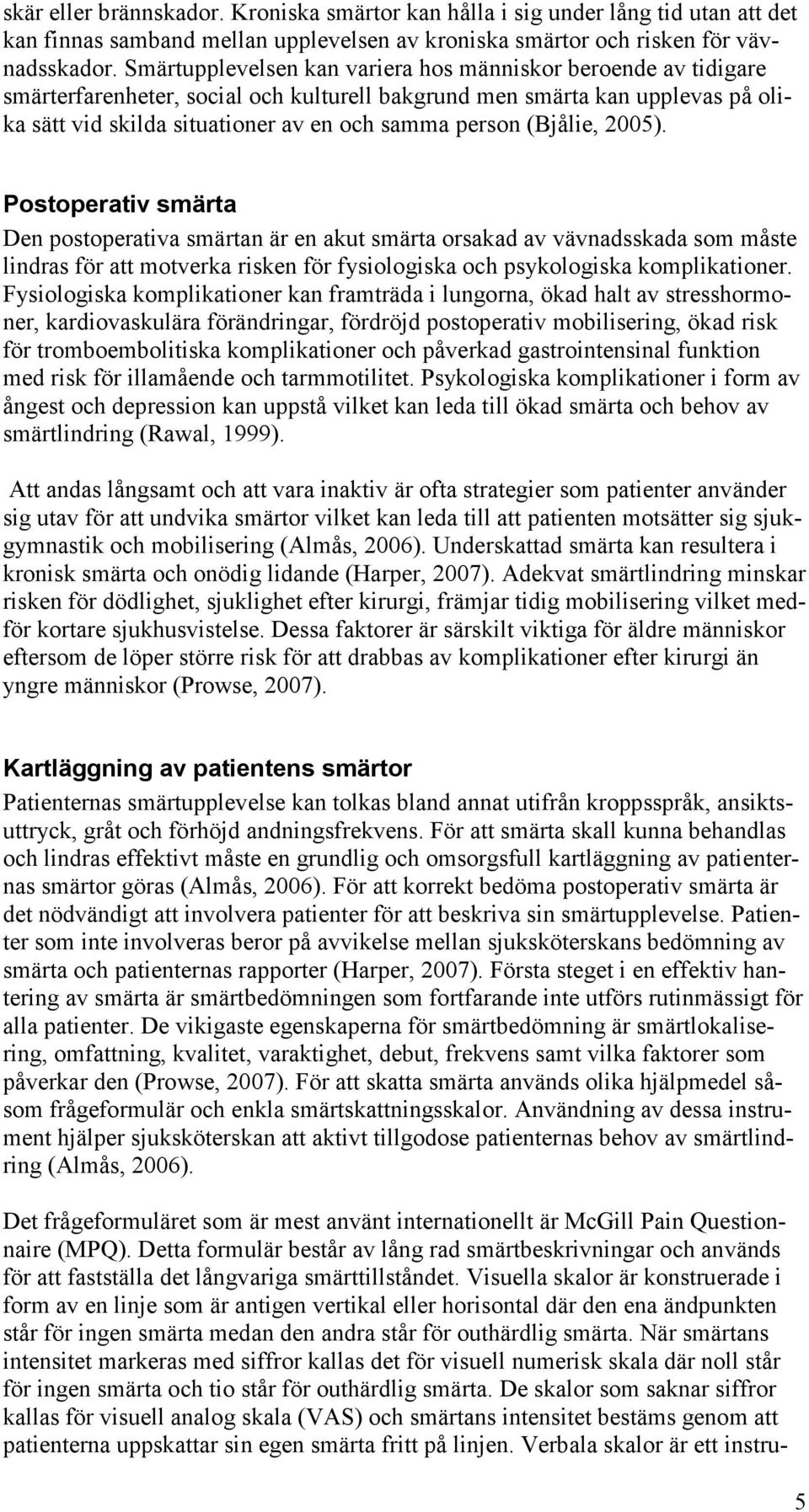 (Bjålie, 2005). Postoperativ smärta Den postoperativa smärtan är en akut smärta orsakad av vävnadsskada som måste lindras för att motverka risken för fysiologiska och psykologiska komplikationer.